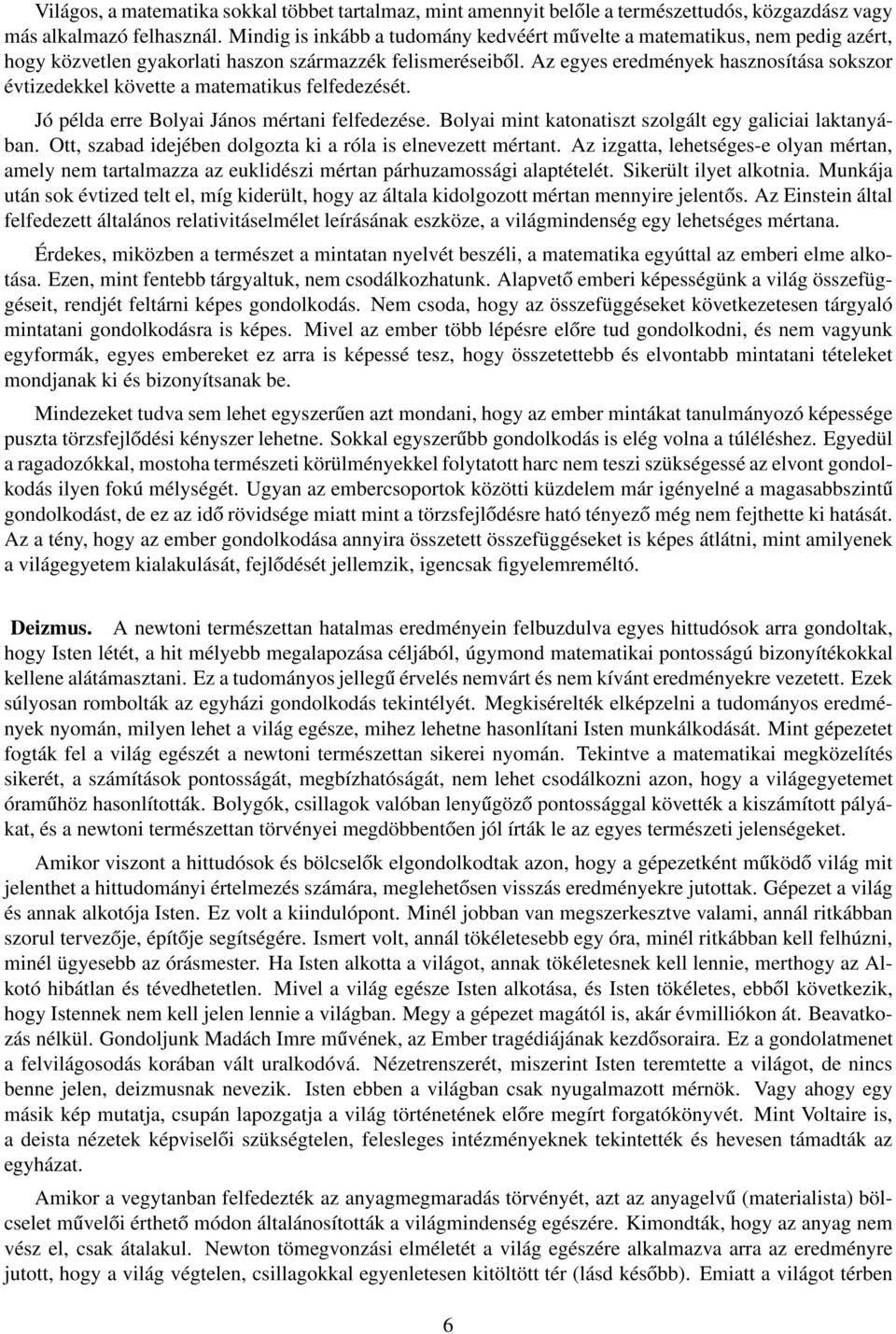 Az egyes eredmények hasznosítása sokszor évtizedekkel követte a matematikus felfedezését. Jó példa erre Bolyai János mértani felfedezése. Bolyai mint katonatiszt szolgált egy galiciai laktanyában.