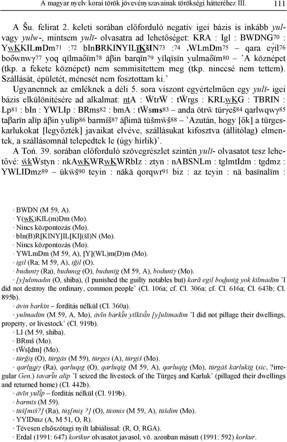 WLmDm75 qara eγíl76 boδwnwγ77 yoq qïlmaδïm78 äβin barqïn79 yïlqïsïn yulmaδïm80 A köznépet (tkp. a fekete köznépet) nem semmisítettem meg (tkp. ninccsé nem tettem).