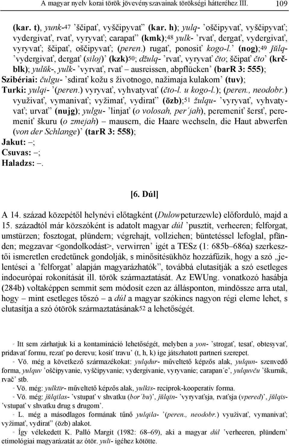 (nog);49 Qŭlq- vydergivať, dergať (siloj) (kzk)50; džulq- rvať, vyryvať čto; ščipať čto (krčblk); yulŭk-, yulk- vyrvať, rvať ausreissen, abpflücken (barr 3: 555); Szibériai: čulgu- sdirať kožu s