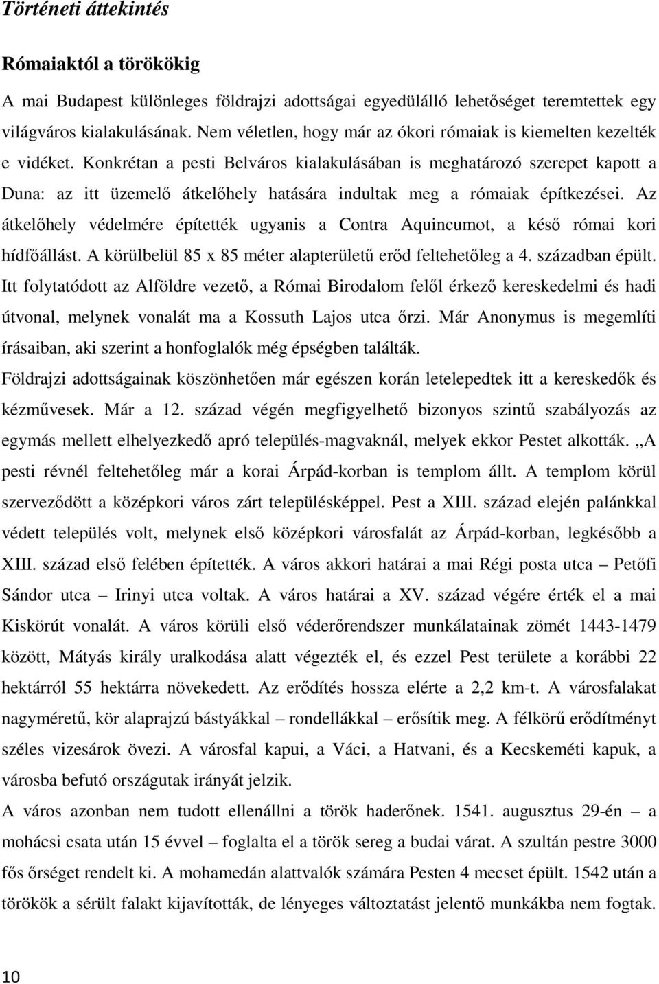 Konkrétan a pesti Belváros kialakulásában is meghatározó szerepet kapott a Duna: az itt üzemelő átkelőhely hatására indultak meg a rómaiak építkezései.