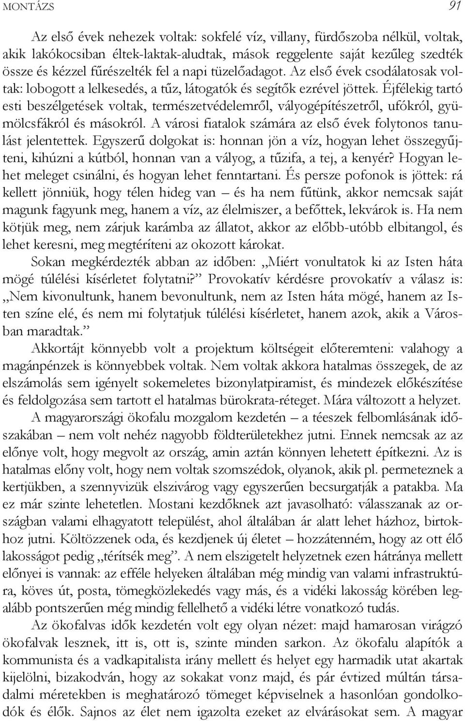 Éjfélekig tartó esti beszélgetések voltak, természetvédelemről, vályogépítészetről, ufókról, gyümölcsfákról és másokról. A városi fiatalok számára az első évek folytonos tanulást jelentettek.