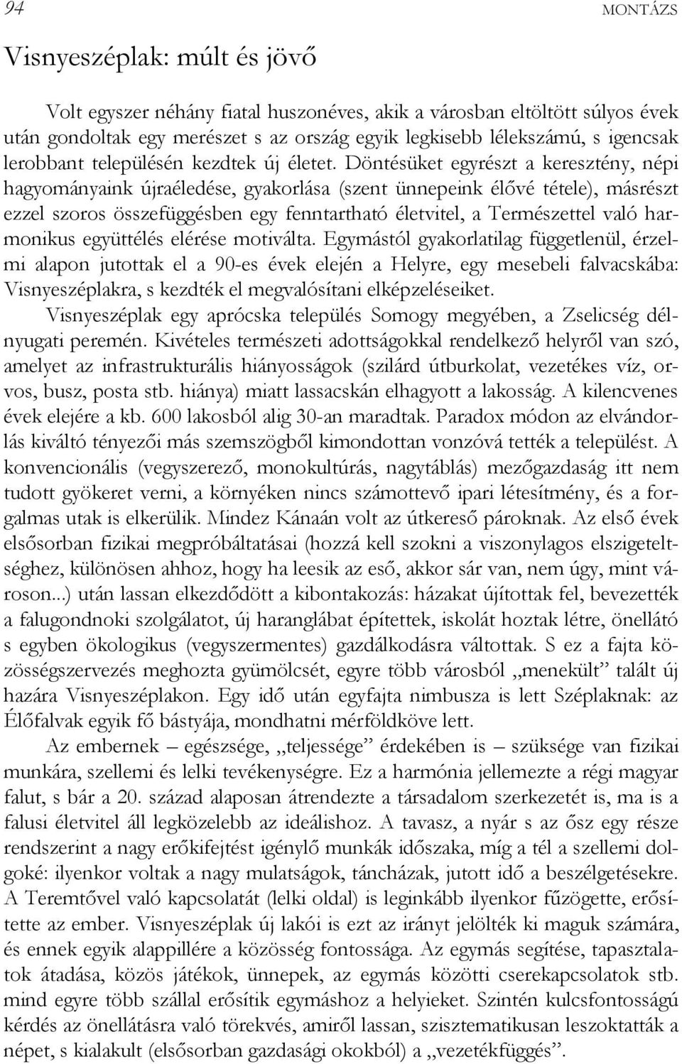 Döntésüket egyrészt a keresztény, népi hagyományaink újraéledése, gyakorlása (szent ünnepeink élővé tétele), másrészt ezzel szoros összefüggésben egy fenntartható életvitel, a Természettel való