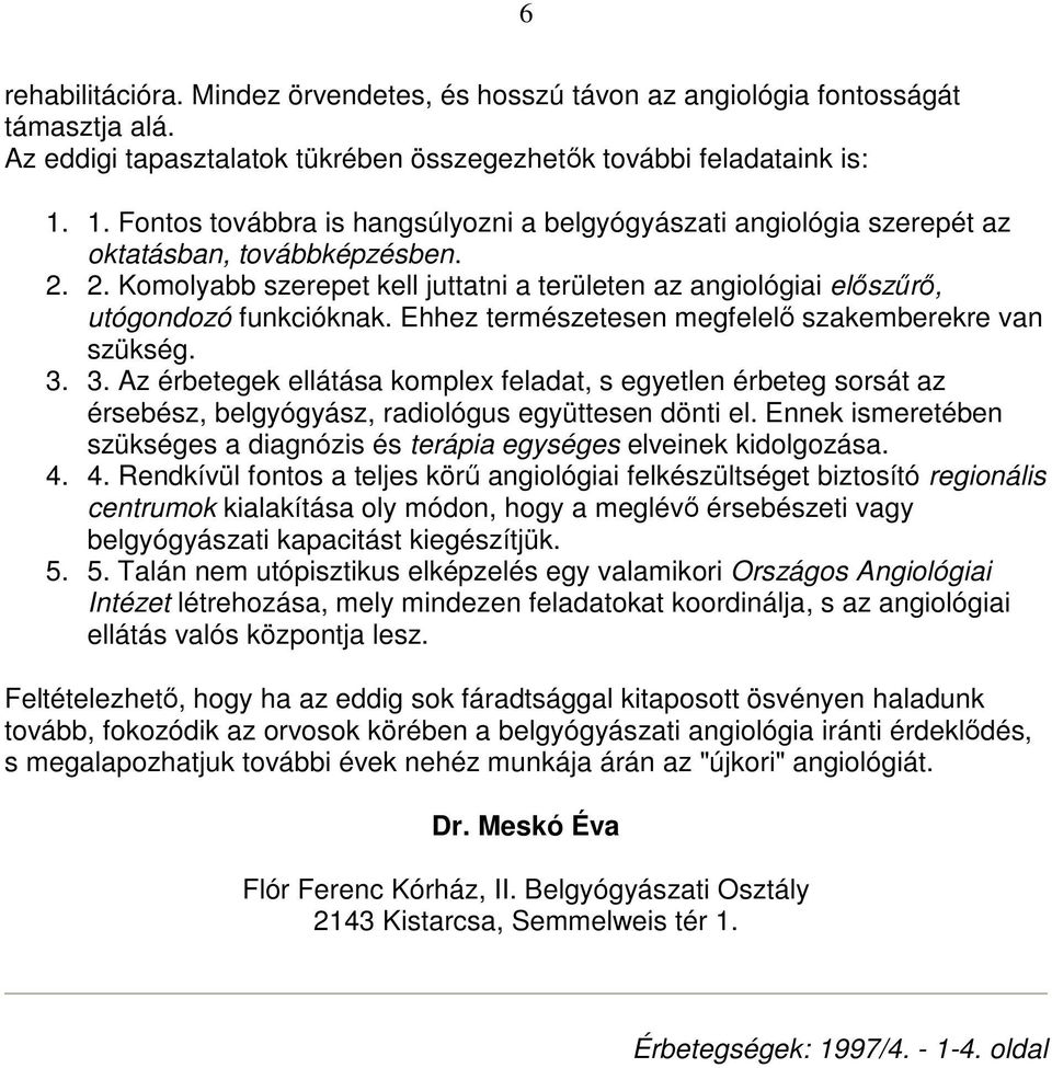 Ehhez természetesen megfelelı szakemberekre van szükség. 3. 3. Az érbetegek ellátása komplex feladat, s egyetlen érbeteg sorsát az érsebész, belgyógyász, radiológus együttesen dönti el.