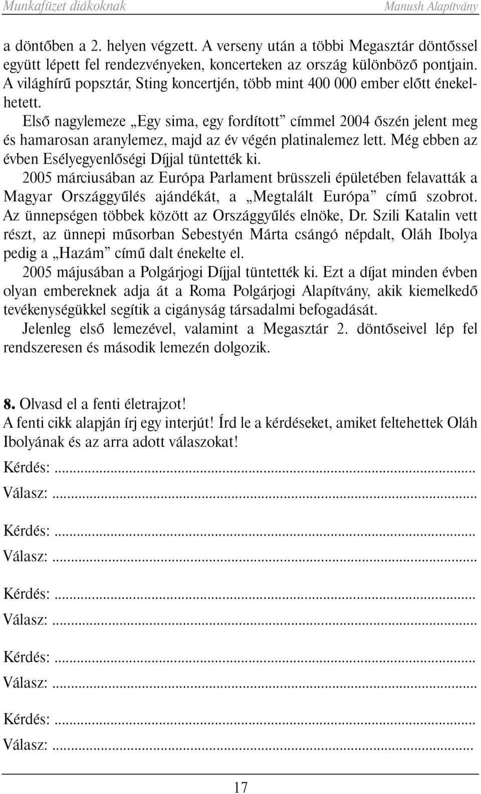 Elsõ nagylemeze Egy sima, egy fordított címmel 2004 õszén jelent meg és hamarosan aranylemez, majd az év végén platinalemez lett. Még ebben az évben Esélyegyenlõségi Díjjal tüntették ki.