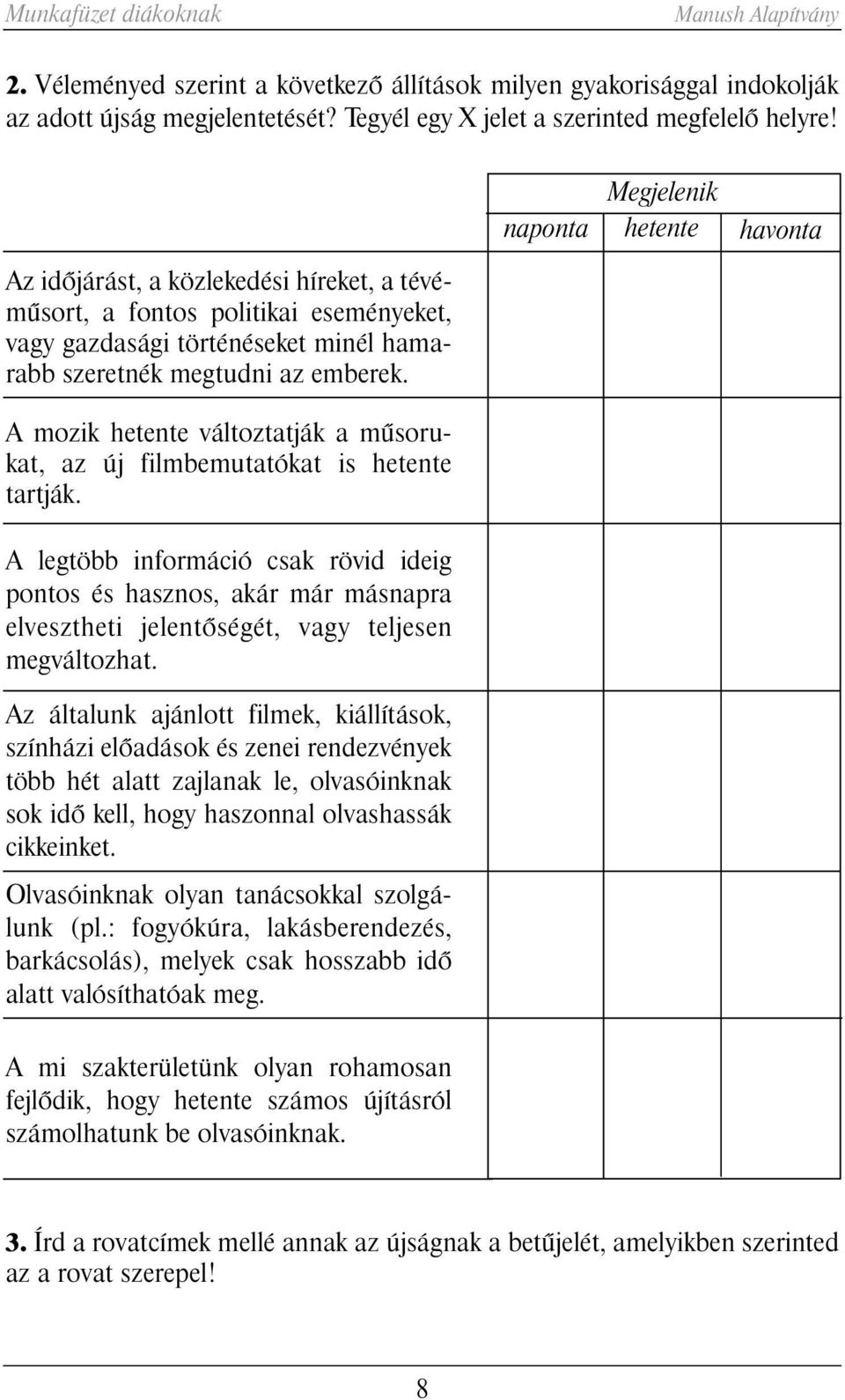 A mozik hetente változtatják a mûsorukat, az új filmbemutatókat is hetente tartják.