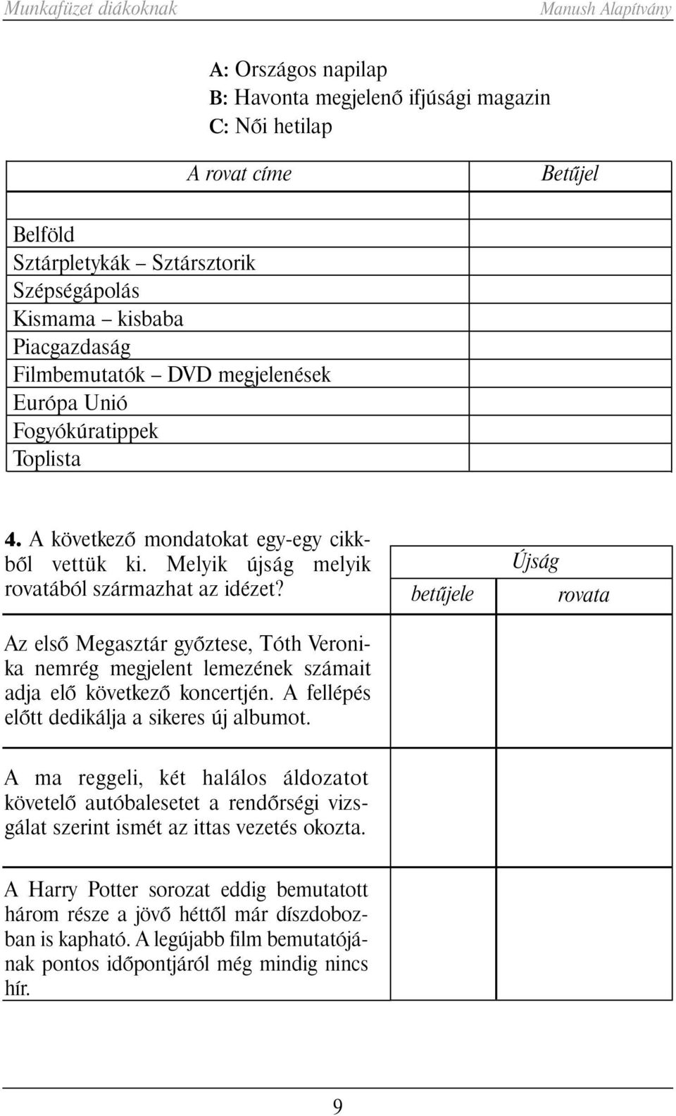 Az elsõ Megasztár gyõztese, Tóth Veronika nemrég megjelent lemezének számait adja elõ következõ koncertjén. A fellépés elõtt dedikálja a sikeres új albumot.