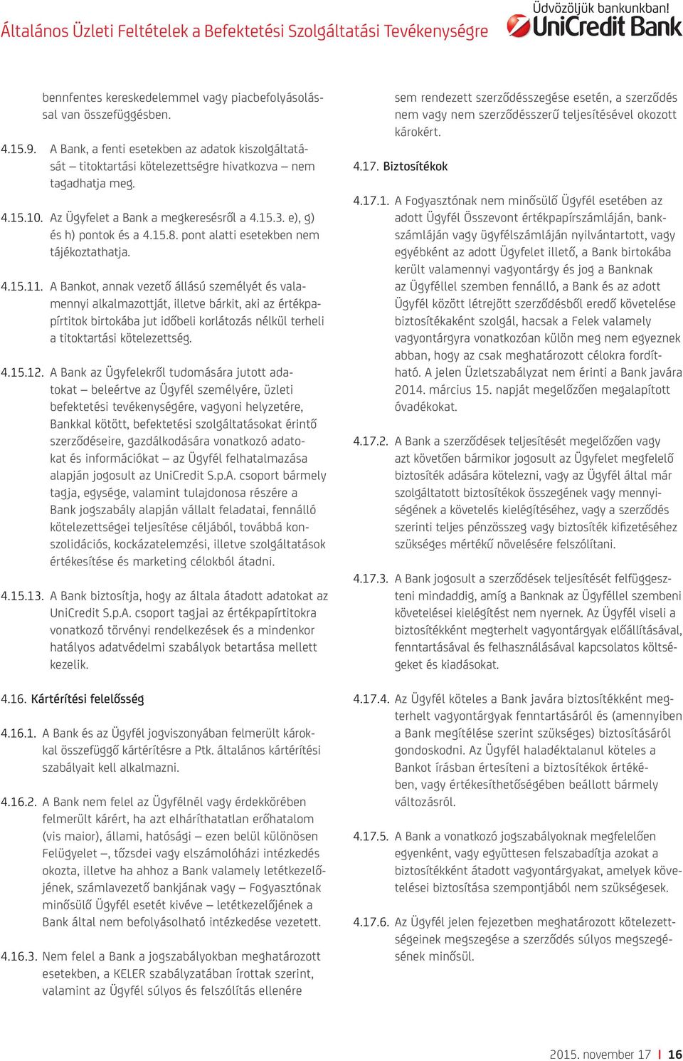 A Bankot, annak vezető állású személyét és valamennyi alkalmazottját, illetve bárkit, aki az értékpapírtitok birtokába jut időbeli korlátozás nélkül terheli a titoktartási kötelezettség. 4.15.12.