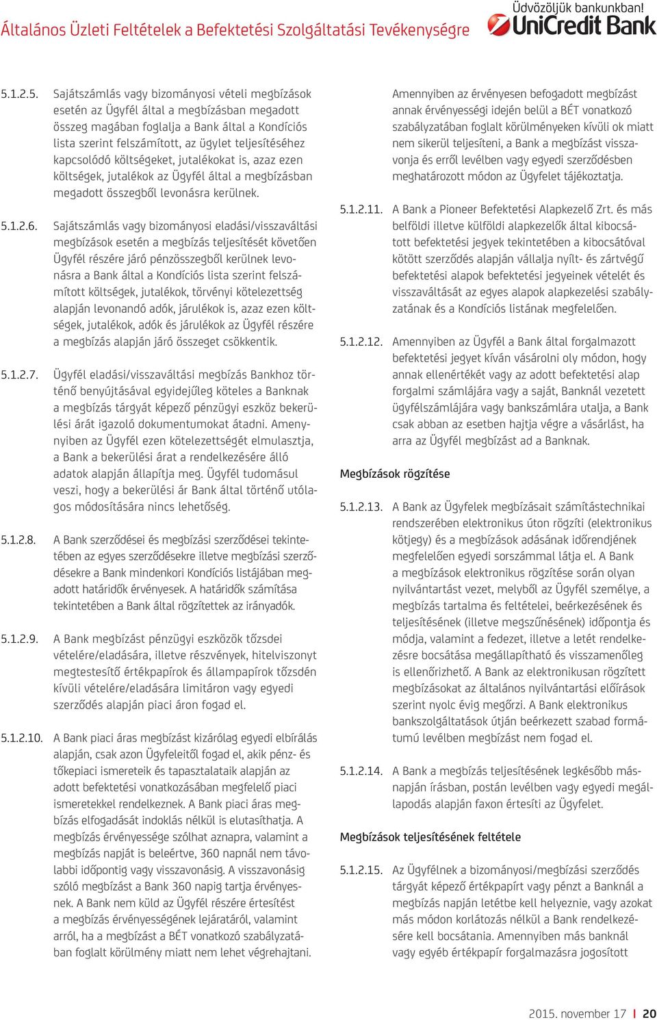 Sajátszámlás vagy bizományosi eladási/visszaváltási megbízások esetén a megbízás teljesítését követően Ügyfél részére járó pénzösszegből kerülnek levonásra a Bank által a Kondíciós lista szerint