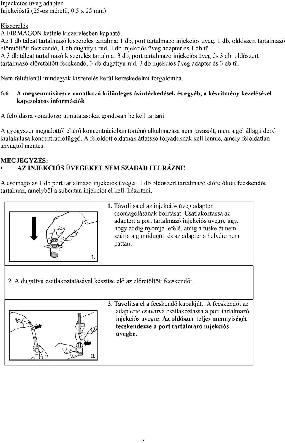 A 3 db tálcát tartalmazó kiszerelés tartalma: 3 db, port tartalmazó injekciós üveg és 3 db, oldószert tartalmazó előretöltött fecskendő, 3 db dugattyú rúd, 3 db injekciós üveg adapter és 3 db tű.