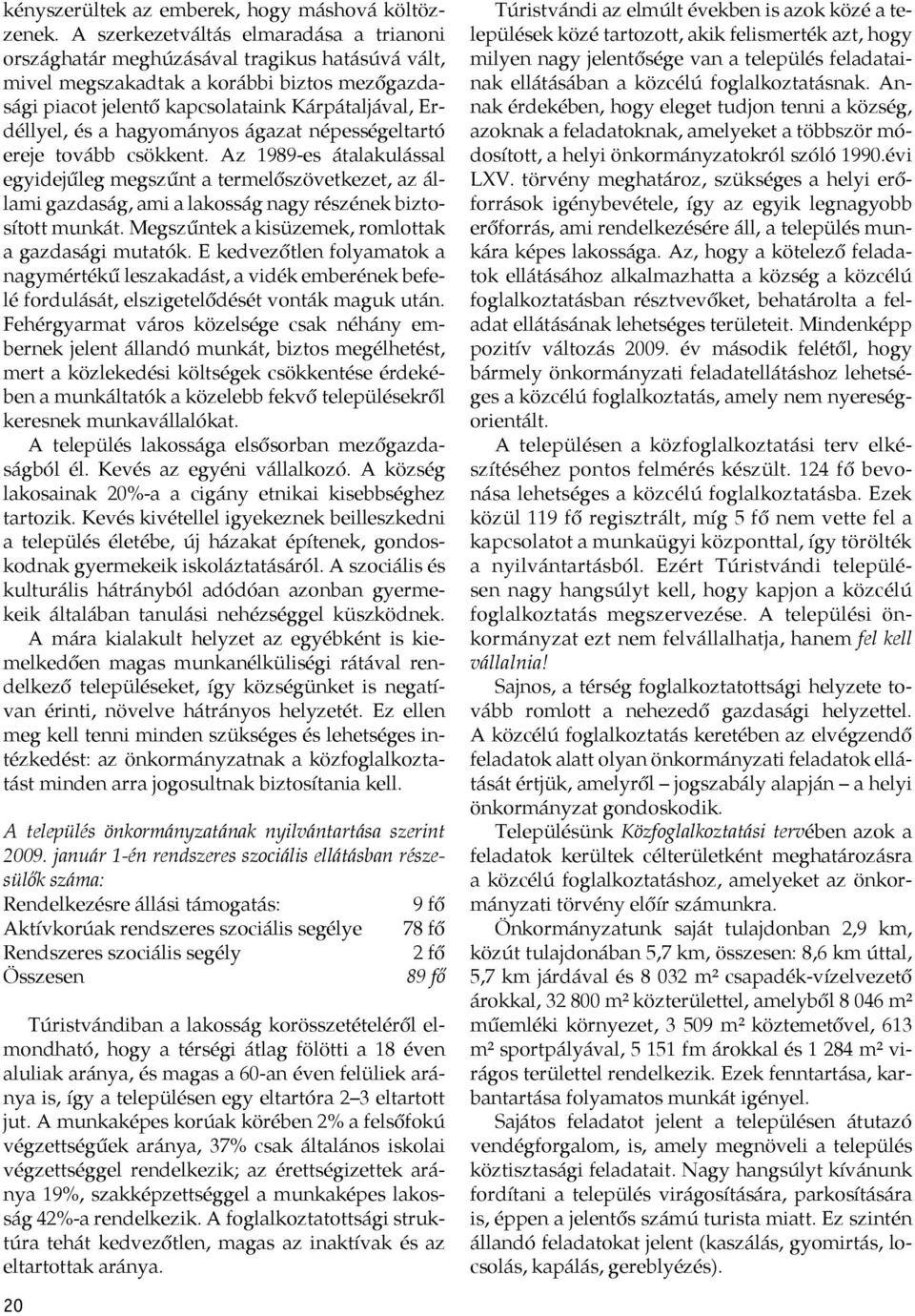 hagyományos ágazat népességeltartó ereje tovább csökkent. Az 1989-es átalakulással egyidejűleg megszűnt a termelőszövetkezet, az állami gazdaság, ami a lakosság nagy részének biztosított munkát.