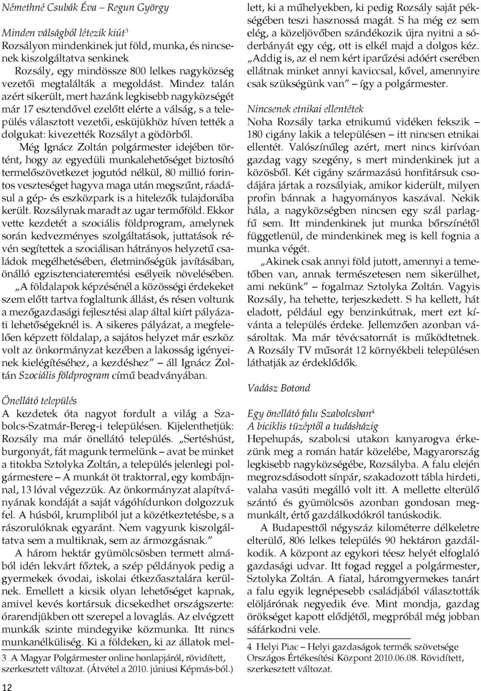 Mindez talán azért sikerült, mert hazánk legkisebb nagyközségét már 17 esztendővel ezelőtt elérte a válság, s a település választott vezetői, esküjükhöz híven tették a dolgukat: kivezették Rozsályt a