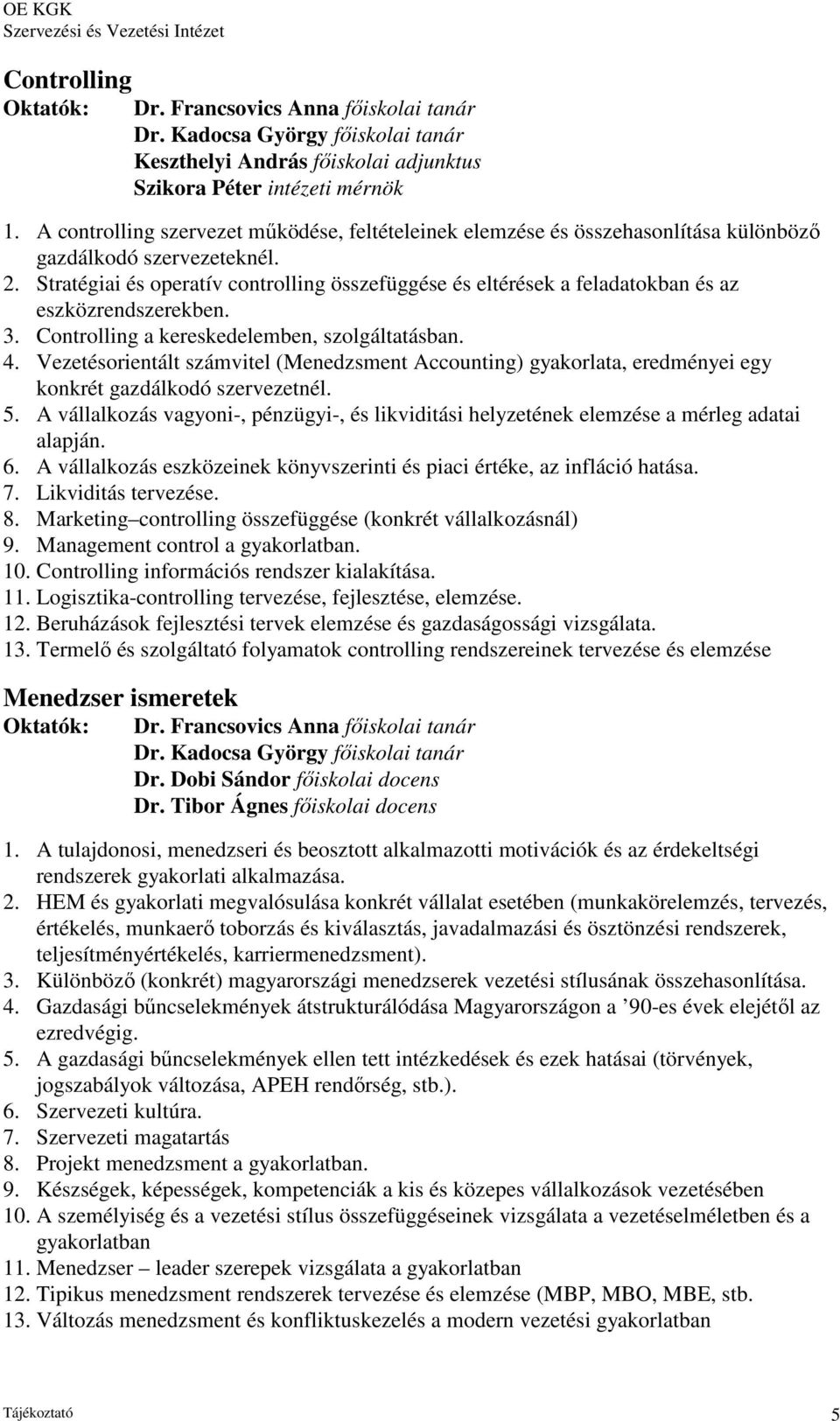 Stratégiai és operatív controlling összefüggése és eltérések a feladatokban és az eszközrendszerekben. 3. Controlling a kereskedelemben, szolgáltatásban. 4.