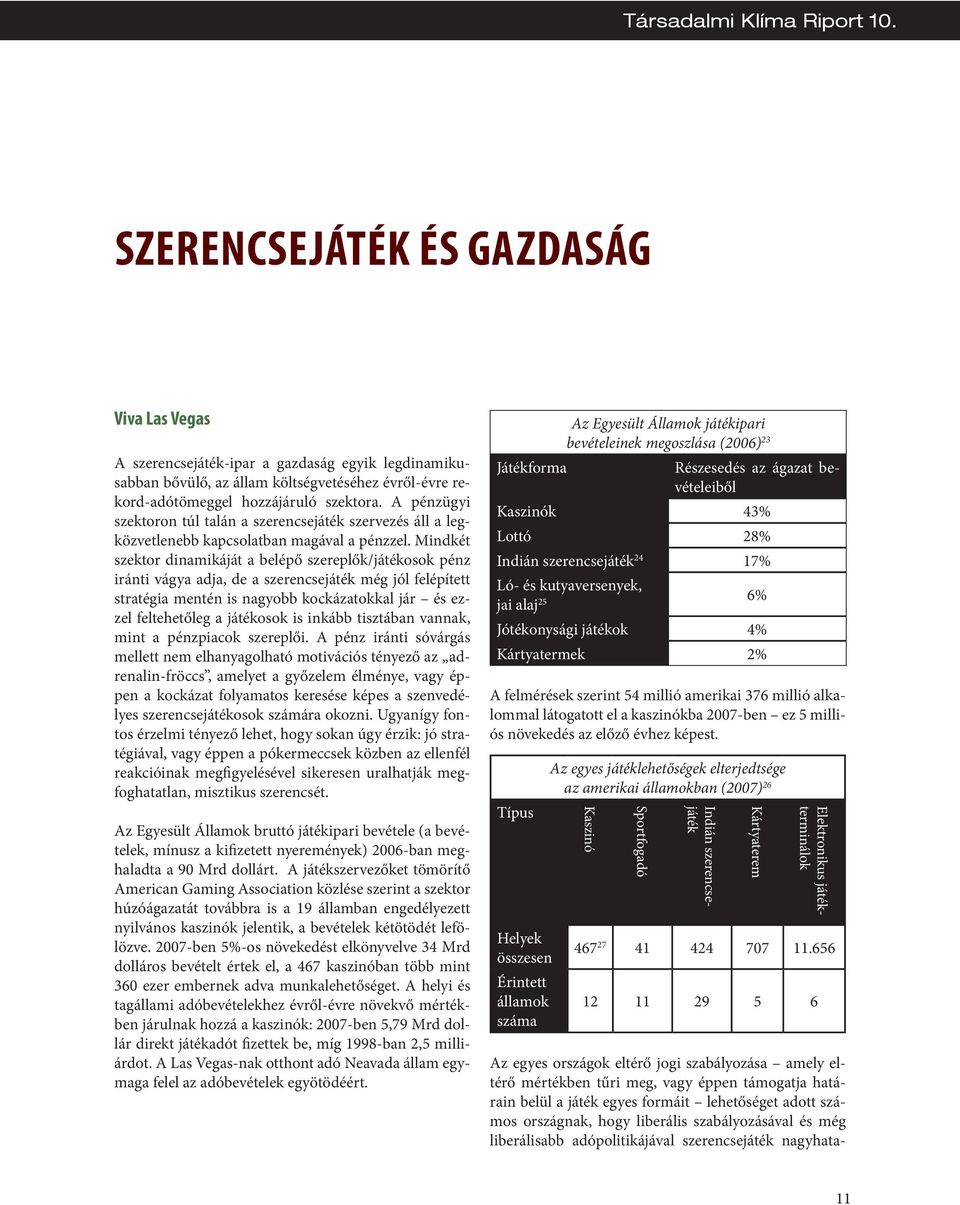 Mindkét szektor dinamikáját a belépő szereplők/játékosok pénz iránti vágya adja, de a szerencsejáték még jól felépített stratégia mentén is nagyobb kockázatokkal jár és ezzel feltehetőleg a játékosok