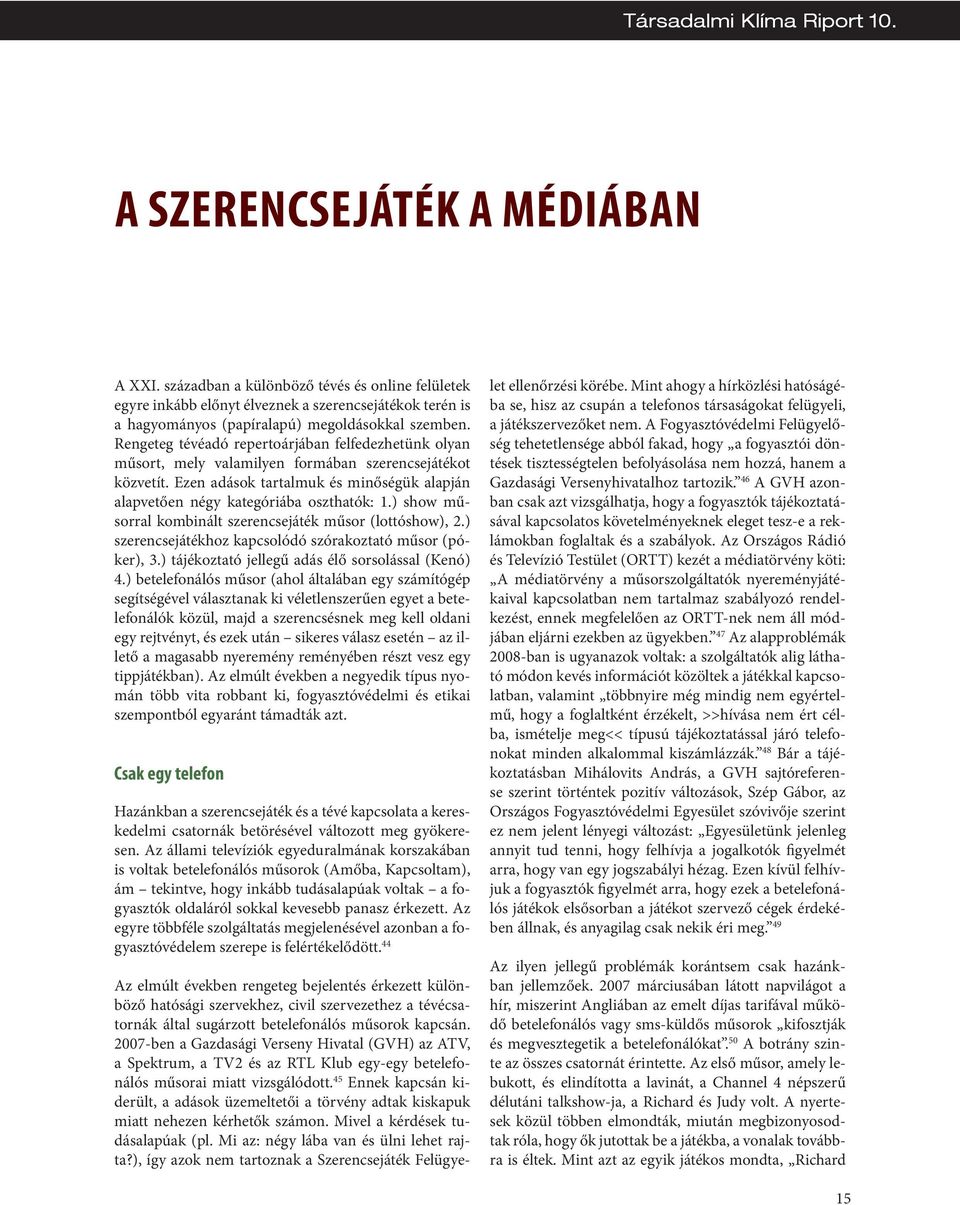 ) show műsorral kombinált szerencsejáték műsor (lottóshow), 2.) szerencsejátékhoz kapcsolódó szórakoztató műsor (póker), 3.) tájékoztató jellegű adás élő sorsolással (Kenó) 4.