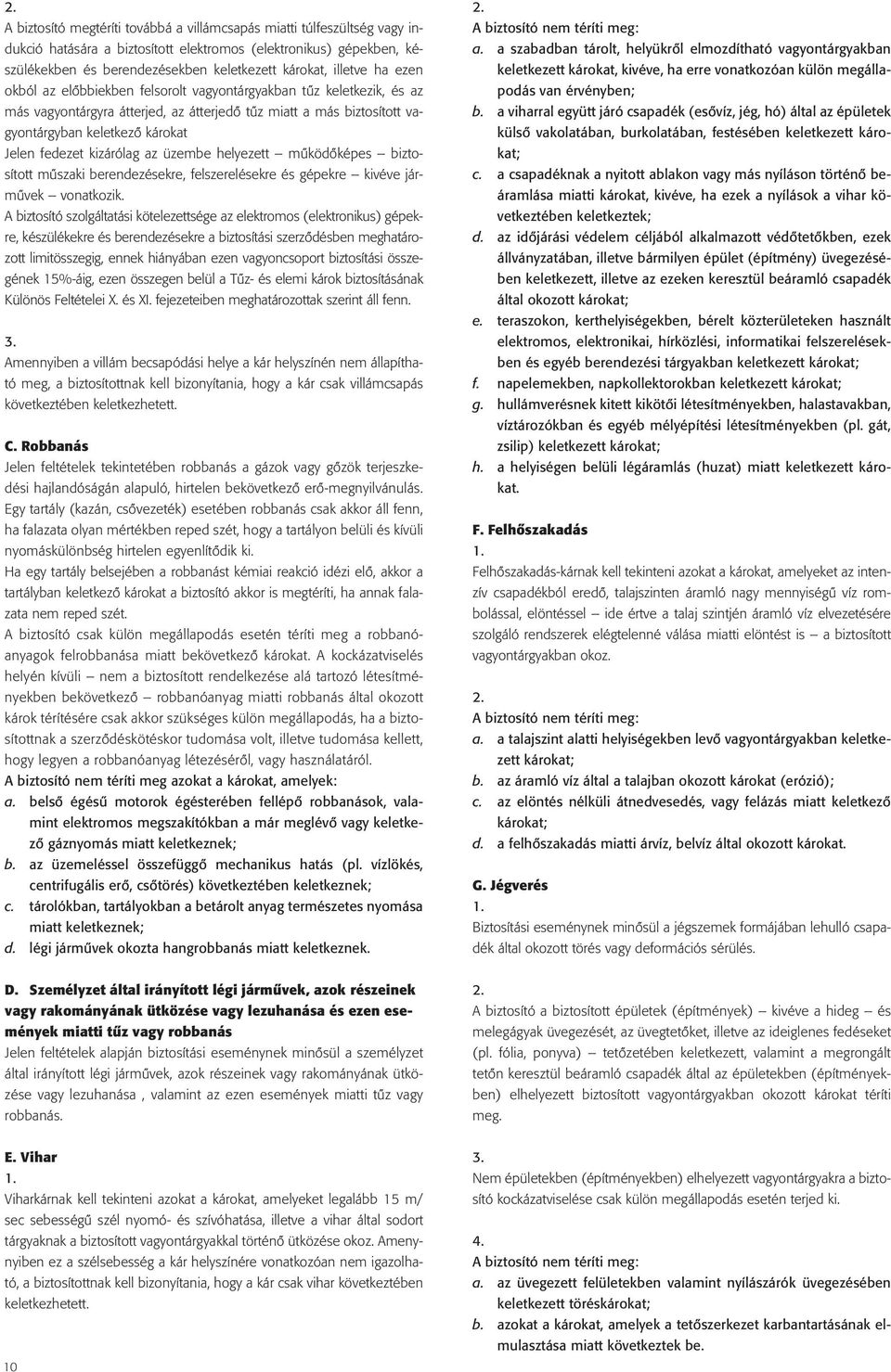 fedezet kizárólag az üzembe helyezett mûködôképes biztosított mûszaki berendezésekre, felszerelésekre és gépekre kivéve jármûvek vonatkozik.