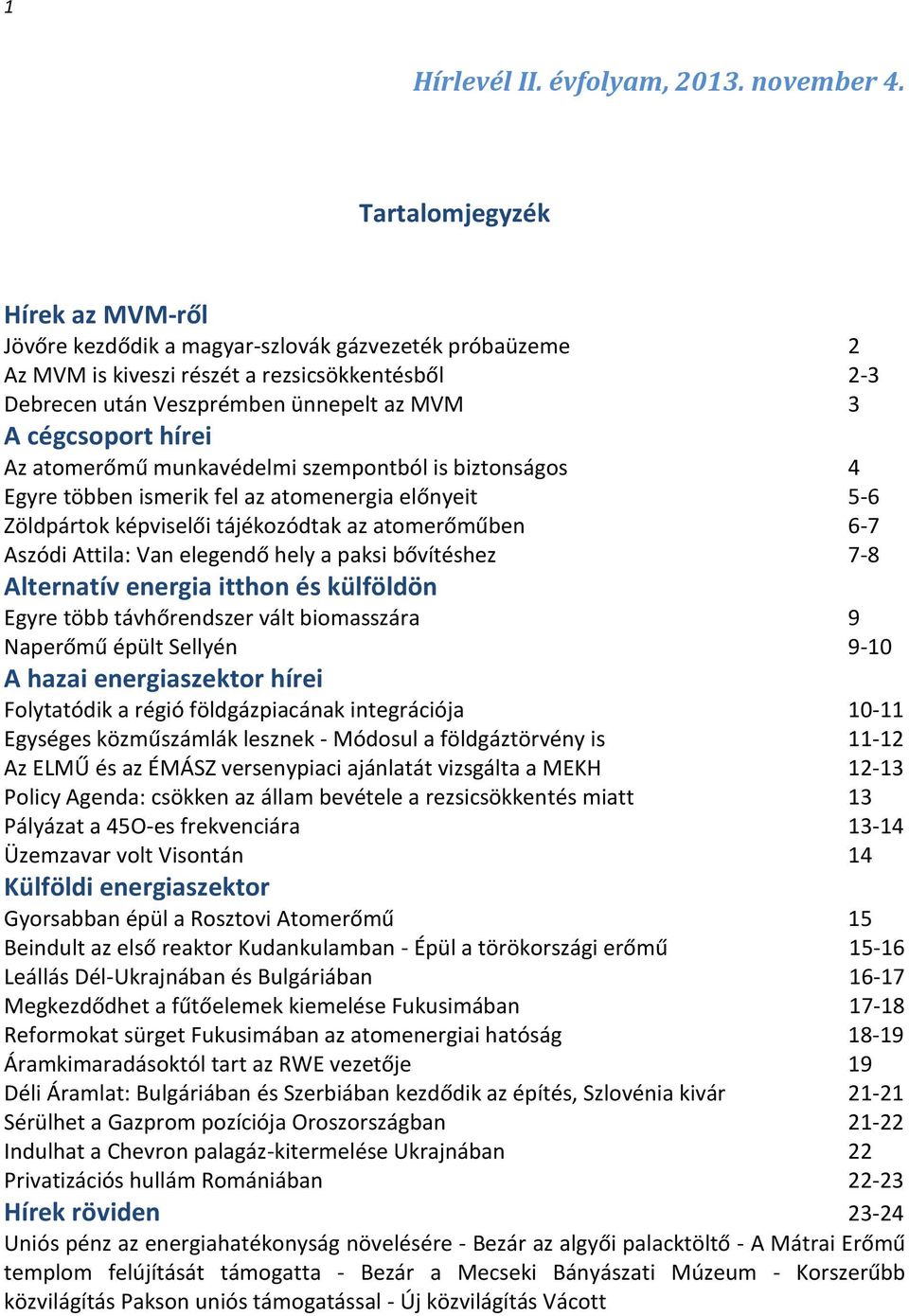 hírei Az atomerőmű munkavédelmi szempontból is biztonságos 4 Egyre többen ismerik fel az atomenergia előnyeit 5-6 Zöldpártok képviselői tájékozódtak az atomerőműben 6-7 Aszódi Attila: Van elegendő