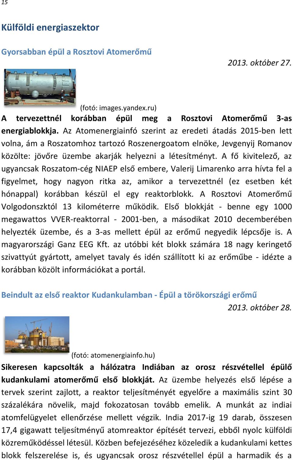 A fő kivitelező, az ugyancsak Roszatom-cég NIAEP első embere, Valerij Limarenko arra hívta fel a figyelmet, hogy nagyon ritka az, amikor a tervezettnél (ez esetben két hónappal) korábban készül el