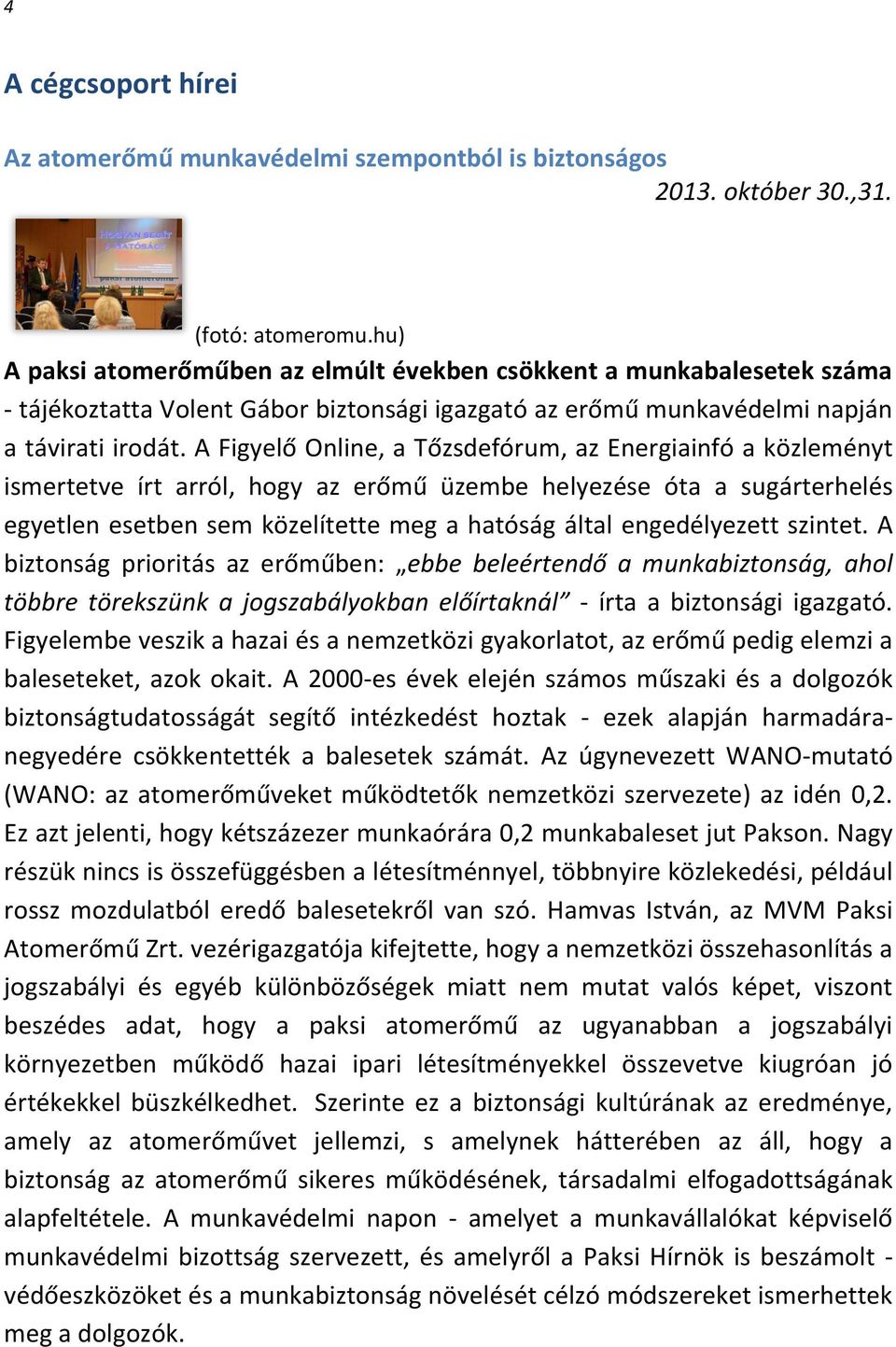 A Figyelő Online, a Tőzsdefórum, az Energiainfó a közleményt ismertetve írt arról, hogy az erőmű üzembe helyezése óta a sugárterhelés egyetlen esetben sem közelítette meg a hatóság által