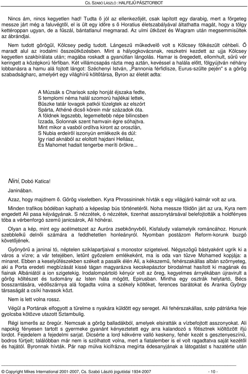 ugyan, de a fűszál, bántatlanul megmarad. Az ulmi ütközet és Wagram után megsemmisültek az ábrándjai. Nem tudott görögül, Kölcsey pedig tudott. Lángeszű műkedvelő volt s Kölcsey fölkészült céhbeli.