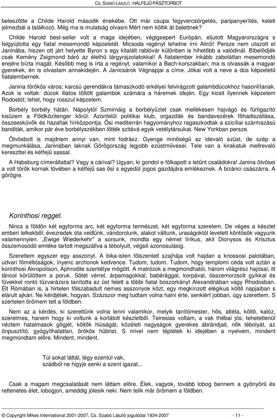 Persze nem utazott el Janinába, hiszen ott járt helyette Byron s egy kitalált rablóvár különben is hihetőbb a valódinál. Bíbelődjék csak Kemény Zsigmond báró az élethű tárgyrajzolatokkal!