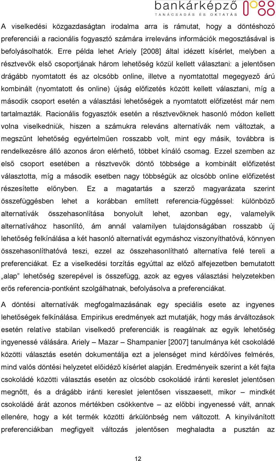 nyomtatottal megegyező árú kombinált (nyomtatott és online) újság előfizetés között kellett választani, míg a második csoport esetén a választási lehetőségek a nyomtatott előfizetést már nem