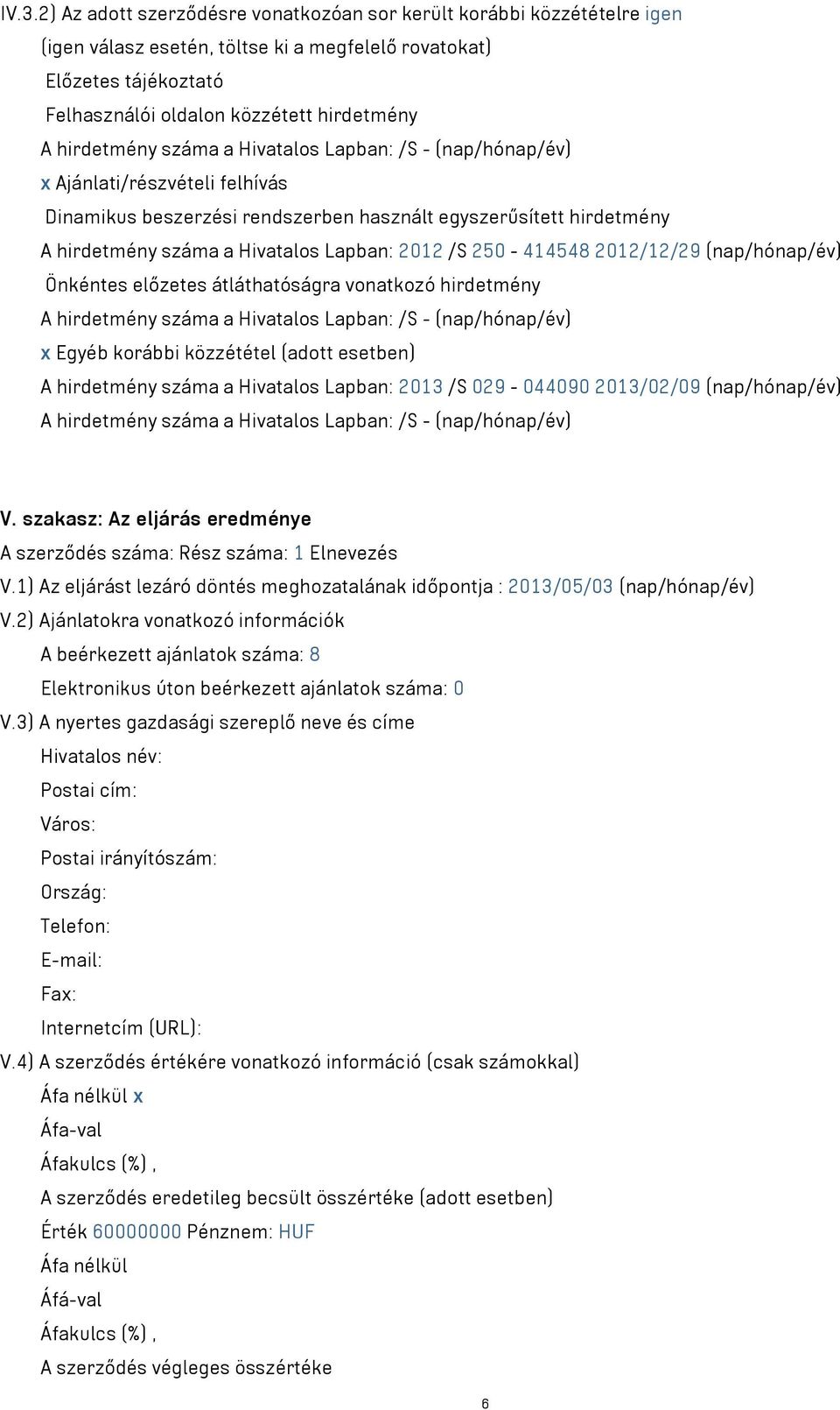 /S 250-414548 2012/12/29 (nap/hónap/év) Önkéntes előzetes átláthatóságra vonatkozó hirdetmény A hirdetmény száma a Hivatalos Lapban: /S - (nap/hónap/év) x Egyéb korábbi közzététel (adott esetben) A