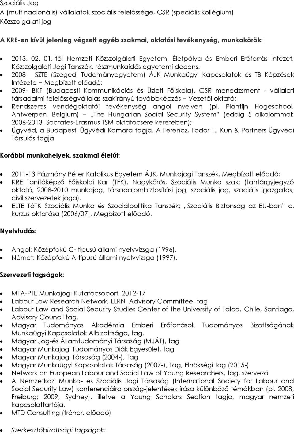 2008- SZTE (Szegedi Tudományegyetem) ÁJK Munkaügyi Kapcsolatok és TB Képzések Intézete Megbízott előadó; 2009- BKF (Budapesti Kommunikációs és Üzleti Főiskola), CSR menedzsment - vállalati társadalmi