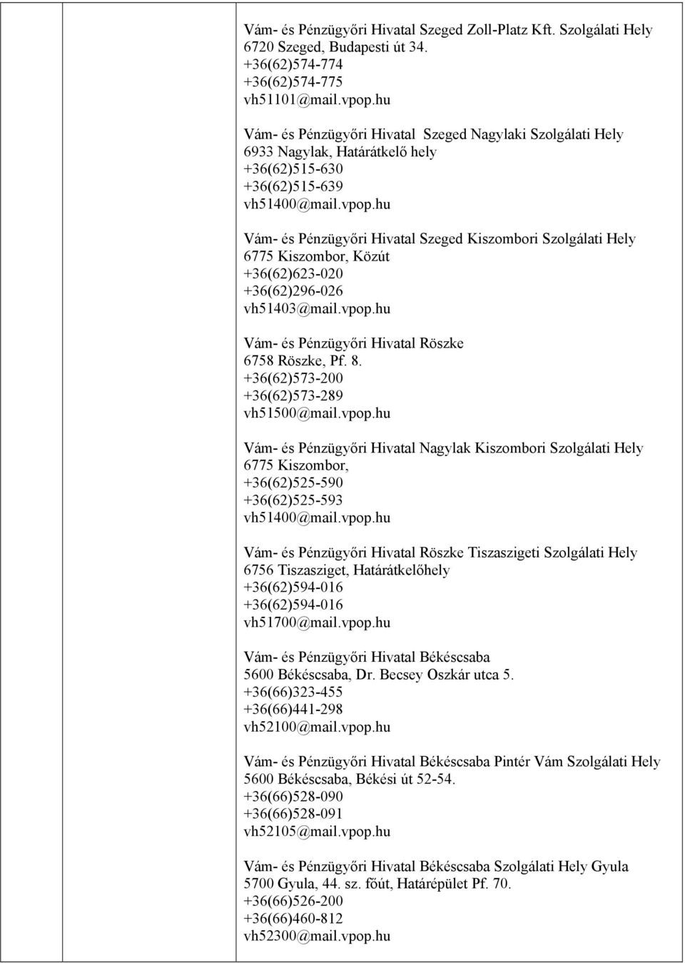 hu Vám- és Pénzügyőri Hivatal Szeged Kiszombori Szolgálati Hely 6775 Kiszombor, Közút +36(62)623-020 +36(62)296-026 vh51403@mail.vpop.hu Vám- és Pénzügyőri Hivatal Röszke 6758 Röszke, Pf. 8.