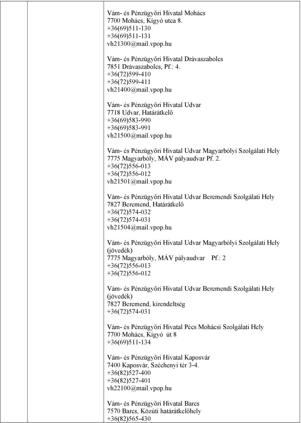2. +36(72)556-013 +36(72)556-012 vh21501@mail.vpop.hu Vám- és Pénzügyőri Hivatal Udvar Beremendi Szolgálati Hely 7827 Beremend, Határátkelő +36(72)574-032 +36(72)574-031 vh21504@mail.vpop.hu Vám- és Pénzügyőri Hivatal Udvar Magyarbólyi Szolgálati Hely (jövedék) 7775 Magyarbóly, MÁV pályaudvar Pf.