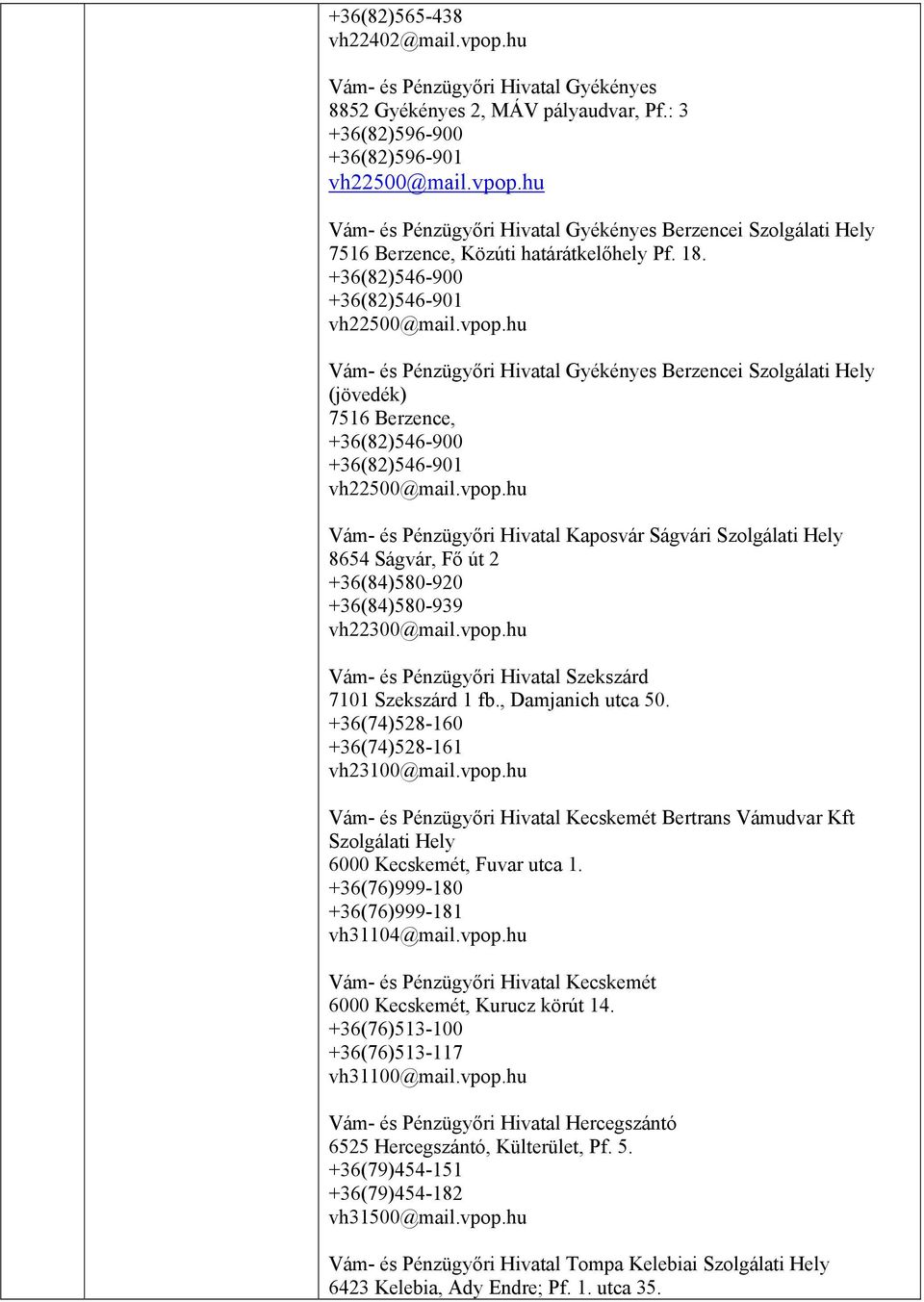 vpop.hu Vám- és Pénzügyőri Hivatal Szekszárd 7101 Szekszárd 1 fb., Damjanich utca 50. +36(74)528-160 +36(74)528-161 vh23100@mail.vpop.hu Vám- és Pénzügyőri Hivatal Kecskemét Bertrans Vámudvar Kft Szolgálati Hely 6000 Kecskemét, Fuvar utca 1.