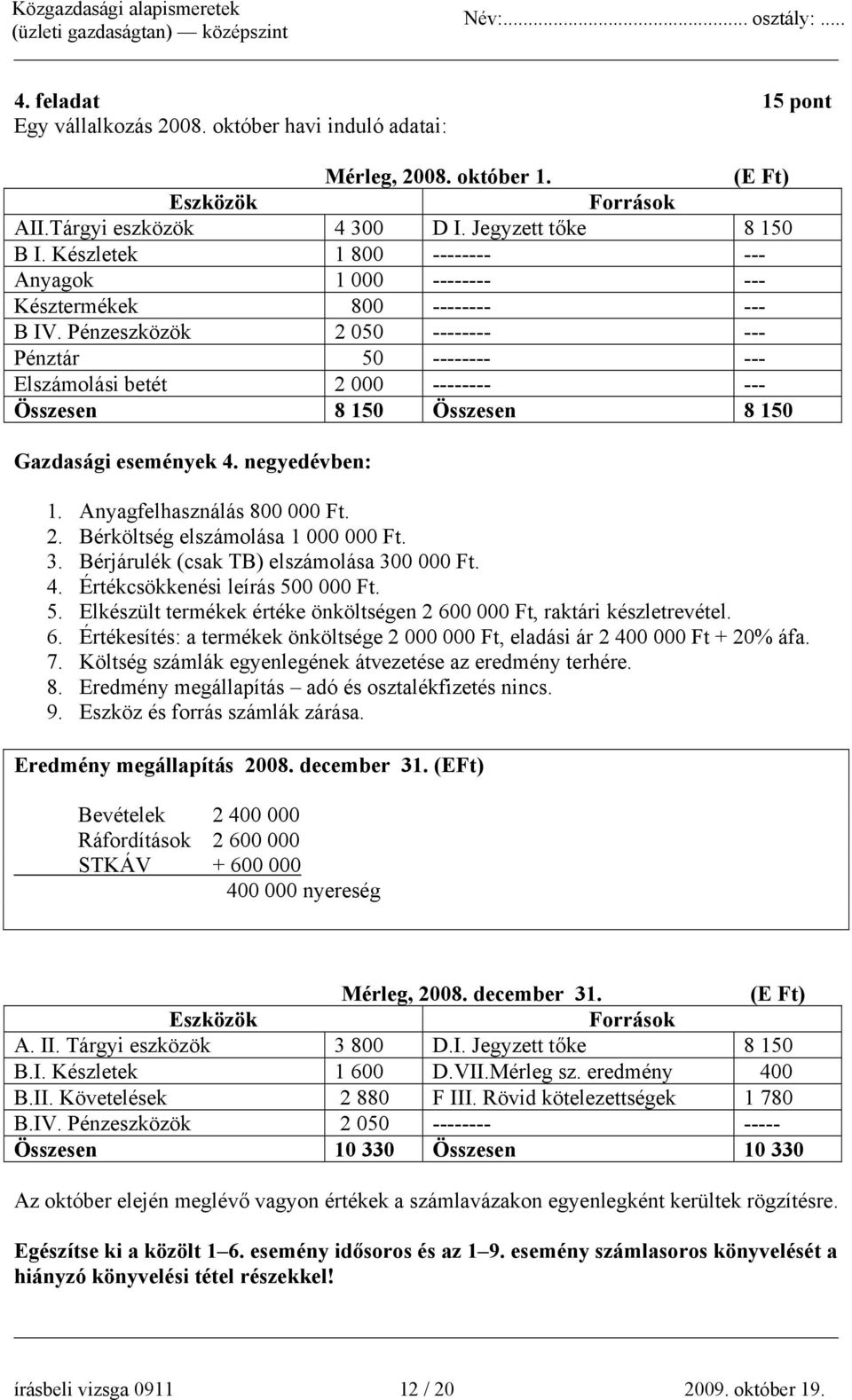 Pénzeszközök 2 050 -------- --- Pénztár 50 -------- --- Elszámolási betét 2 000 -------- --- Összesen 8 150 Összesen 8 150 Gazdasági események 4. negyedévben: 1. Anyagfelhasználás 800 000 Ft. 2. Bérköltség elszámolása 1 000 000 Ft.