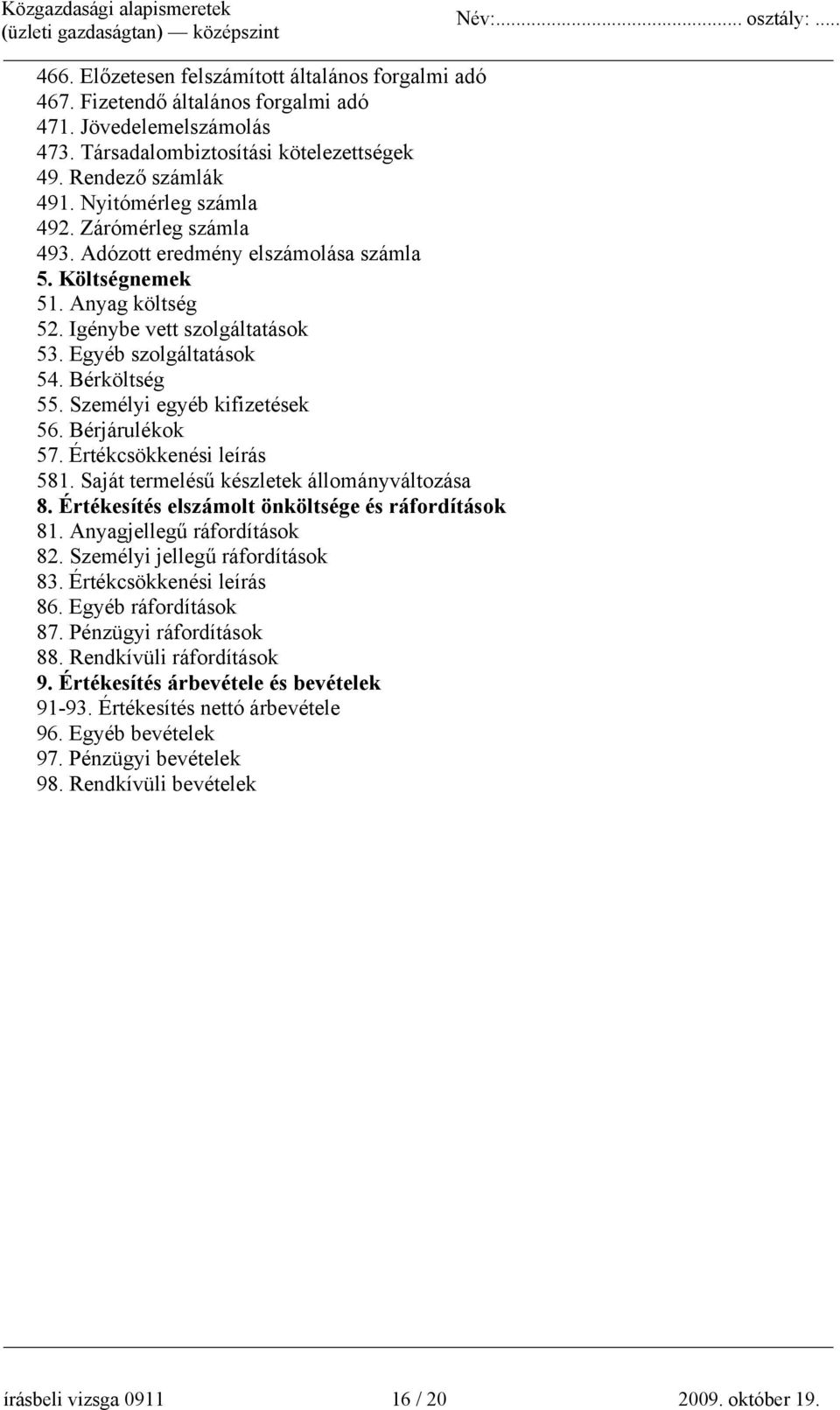 Személyi egyéb kifizetések 56. Bérjárulékok 57. Értékcsökkenési leírás 581. Saját termelésű készletek állományváltozása 8. Értékesítés elszámolt önköltsége és ráfordítások 81.