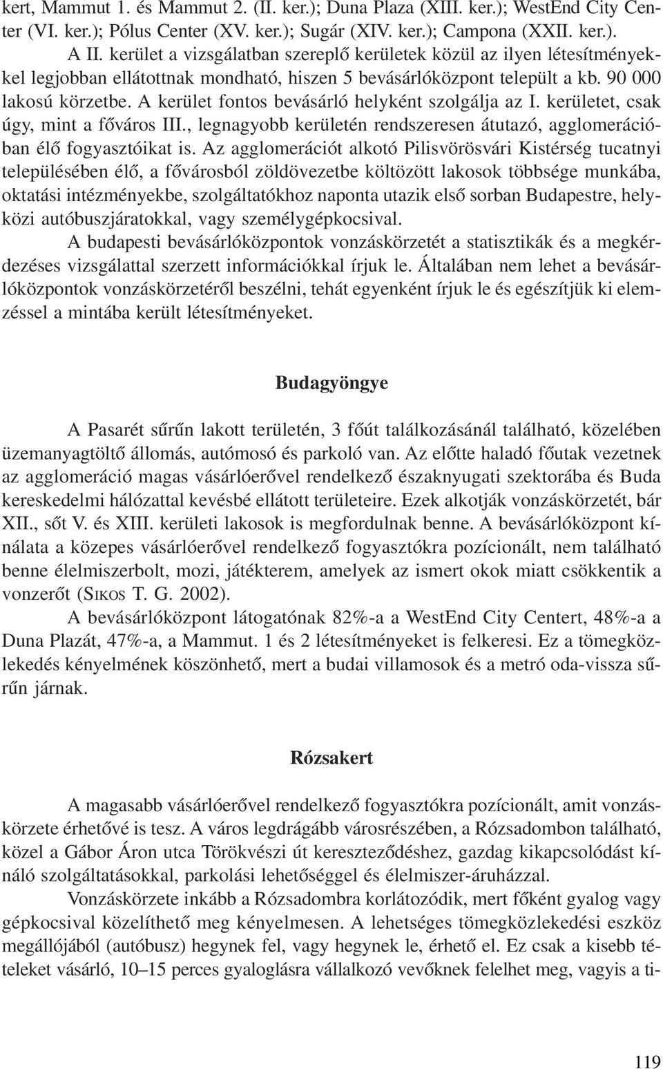 A kerület fontos bevásárló helyként szolgálja az I. kerületet, csak úgy, mint a fõváros III., legnagyobb kerületén rendszeresen átutazó, agglomerációban élõ fogyasztóikat is.