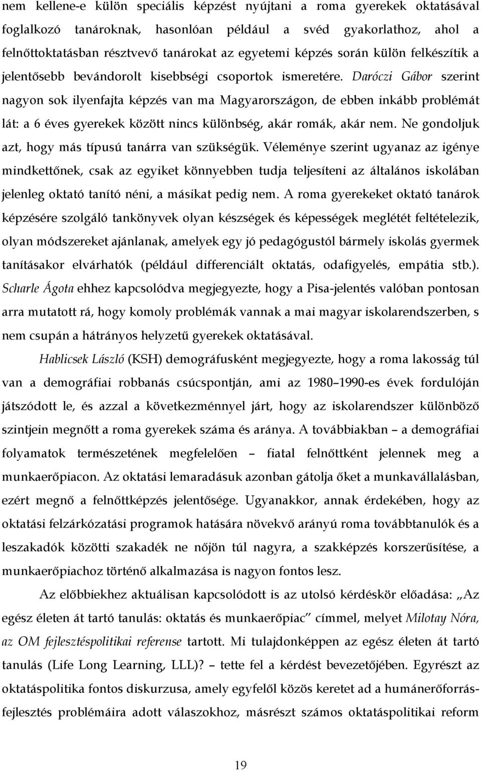 Daróczi Gábor szerint nagyon sok ilyenfajta képzés van ma Magyarországon, de ebben inkább problémát lát: a 6 éves gyerekek között nincs különbség, akár romák, akár nem.