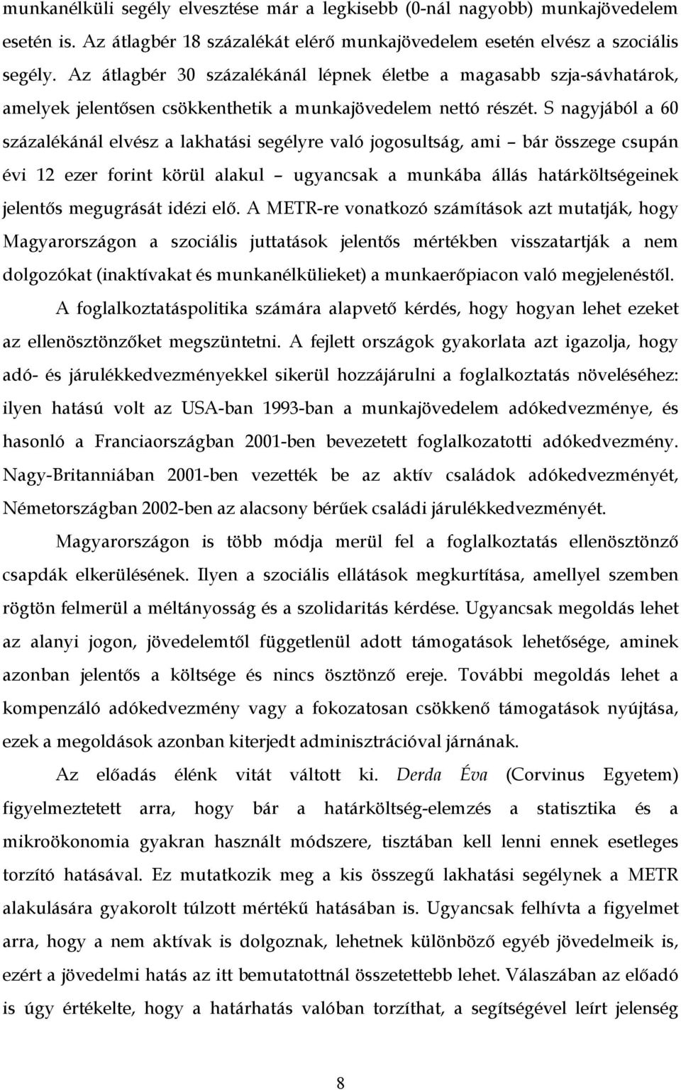 S nagyjából a 60 százalékánál elvész a lakhatási segélyre való jogosultság, ami bár összege csupán évi 12 ezer forint körül alakul ugyancsak a munkába állás határköltségeinek jelentős megugrását