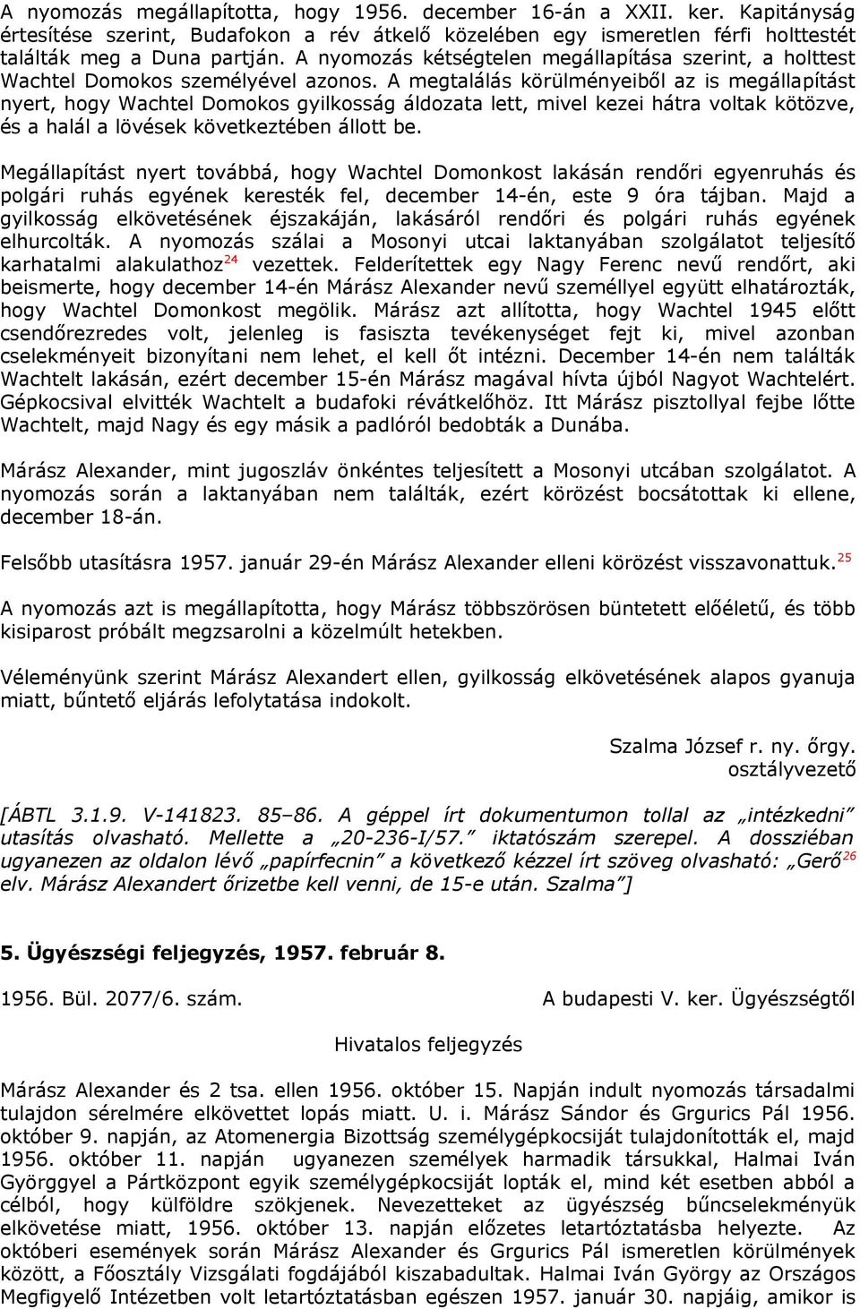 A megtalálás körülményeiből az is megállapítást nyert, hogy Wachtel Domokos gyilkosság áldozata lett, mivel kezei hátra voltak kötözve, és a halál a lövések következtében állott be.