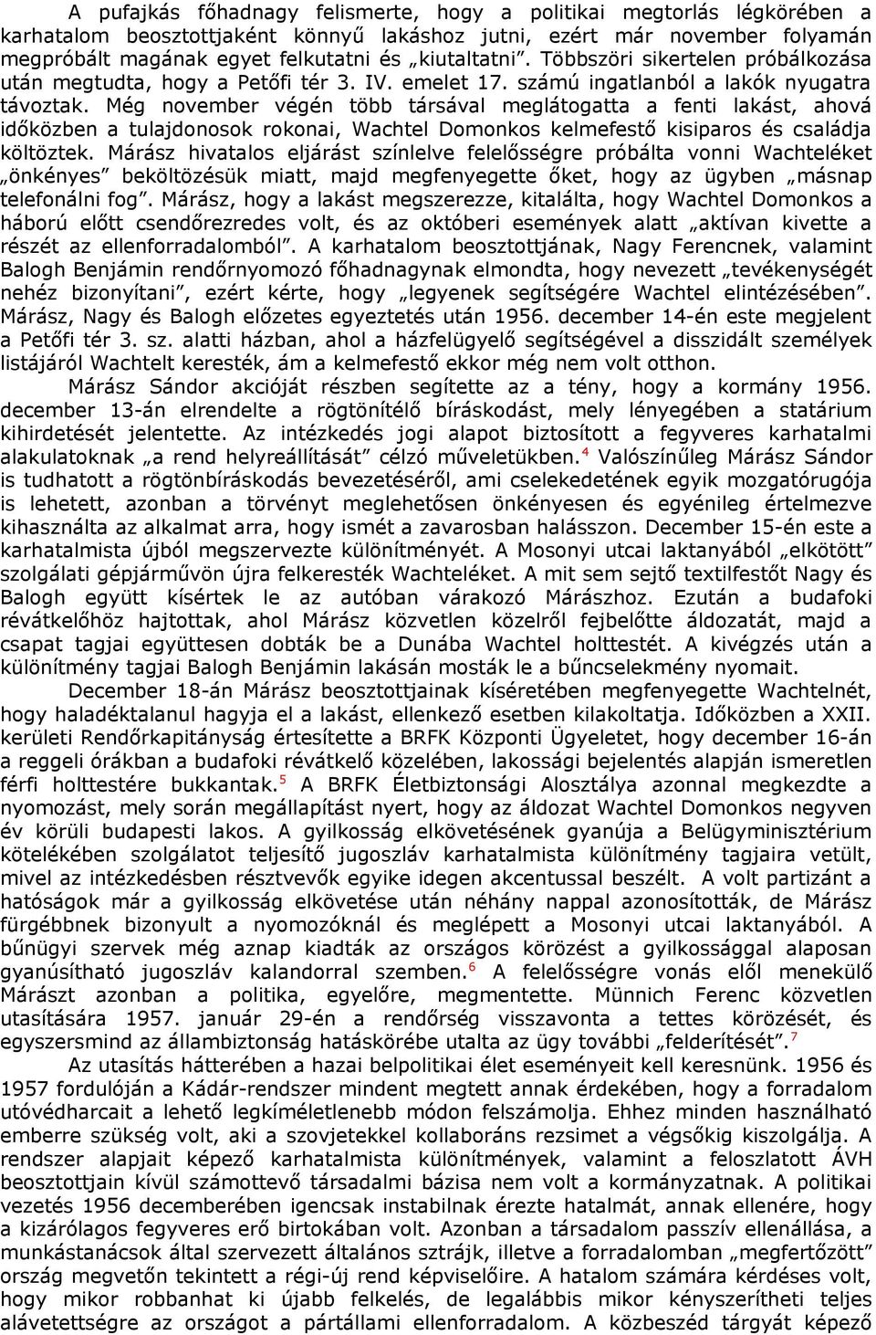 Még november végén több társával meglátogatta a fenti lakást, ahová időközben a tulajdonosok rokonai, Wachtel Domonkos kelmefestő kisiparos és családja költöztek.