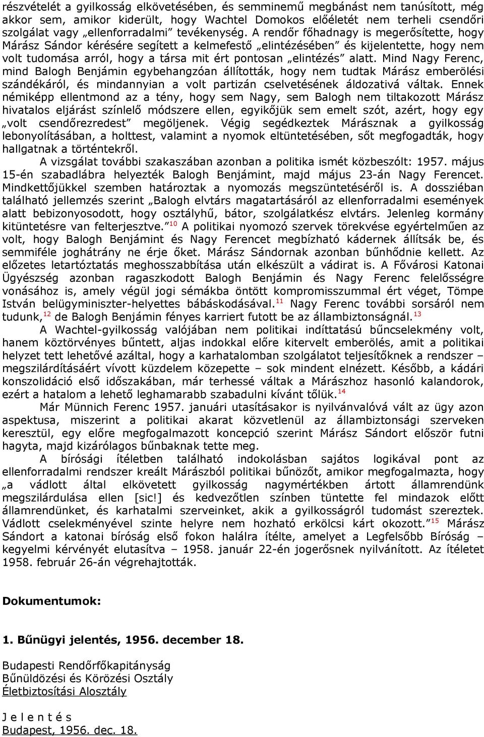 A rendőr főhadnagy is megerősítette, hogy Márász Sándor kérésére segített a kelmefestő elintézésében és kijelentette, hogy nem volt tudomása arról, hogy a társa mit ért pontosan elintézés alatt.