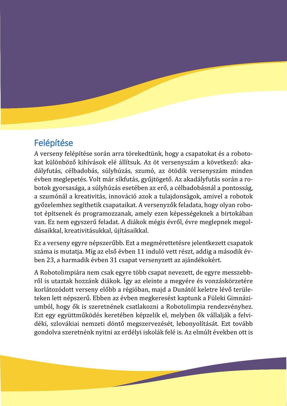 Az akadályfutás során a robotok gyorsasága, a súlyhúzás esetében az erő, a célbadobásnál a pontosság, a szumónál a kreativitás, innováció azok a tulajdonságok, amivel a robotok győzelemhez segíthetik