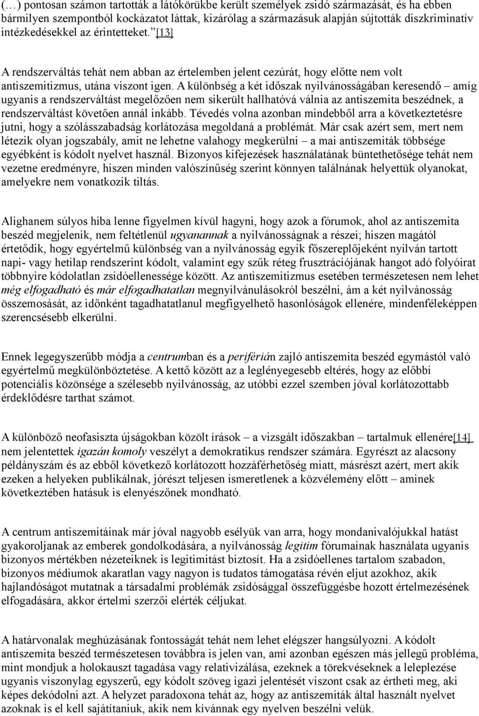 A különbség a két időszak nyilvánosságában keresendő amíg ugyanis a rendszerváltást megelőzően nem sikerült hallhatóvá válnia az antiszemita beszédnek, a rendszerváltást követően annál inkább.