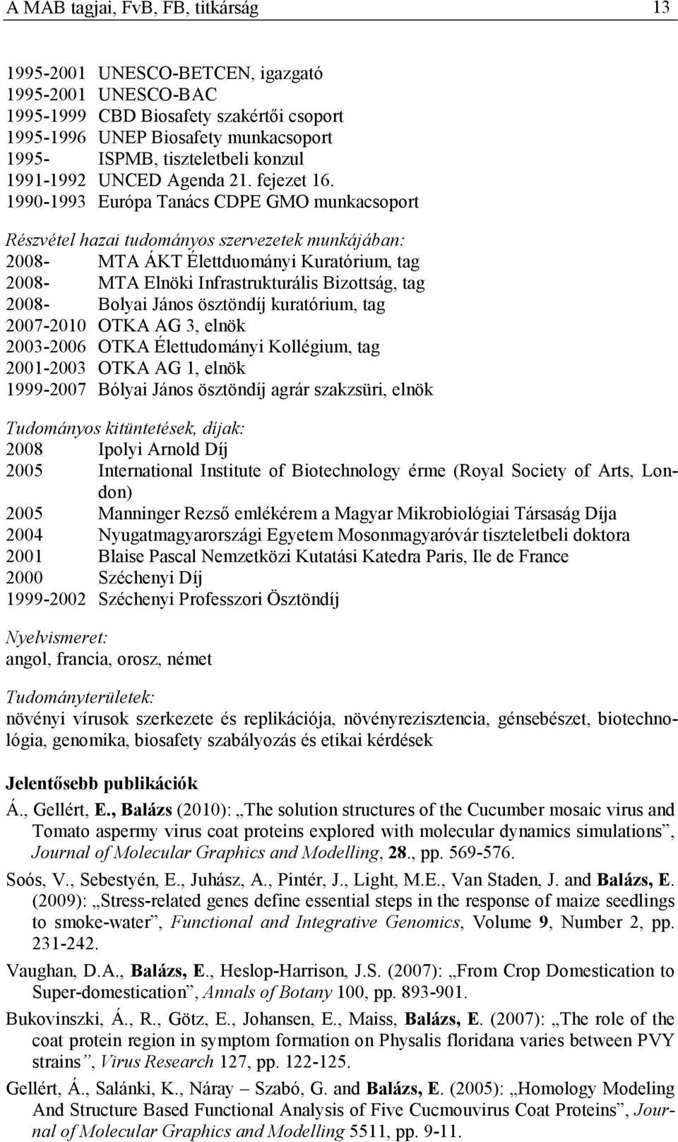 1990-1993 Európa Tanács CDPE GMO munkacsoport Részvétel hazai tudományos szervezetek munkájában: 2008- MTA ÁKT Élettduományi Kuratórium, tag 2008- MTA Elnöki Infrastrukturális Bizottság, tag 2008-