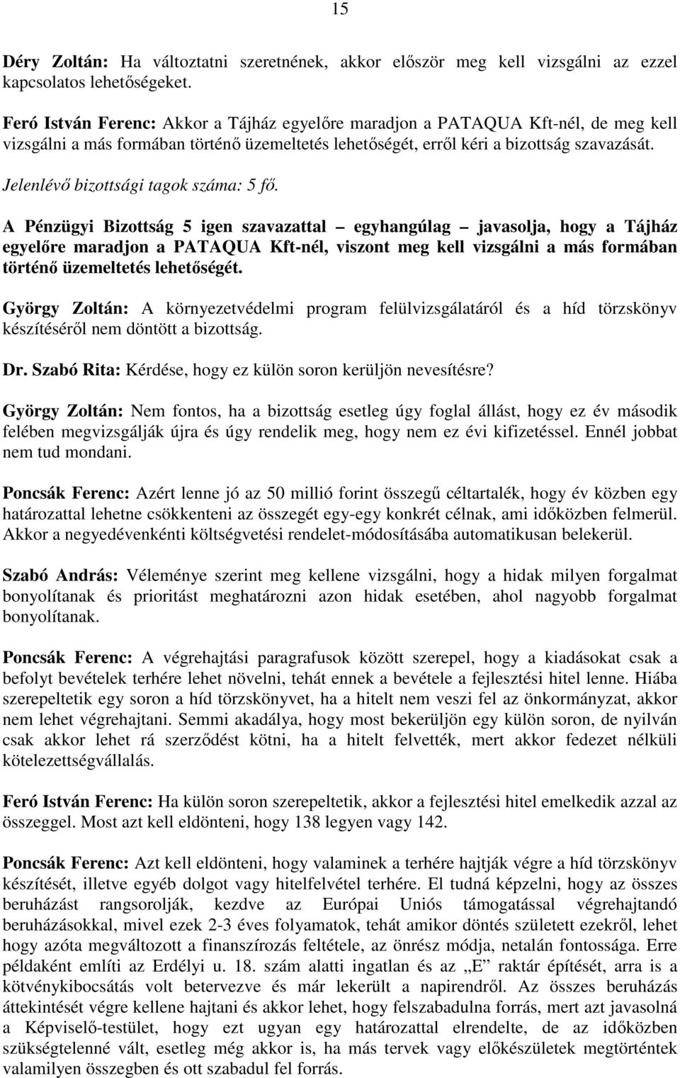 A Pénzügyi Bizottság 5 igen szavazattal egyhangúlag javasolja, hogy a Tájház egyelıre maradjon a PATAQUA Kft-nél, viszont meg kell vizsgálni a más formában történı üzemeltetés lehetıségét.