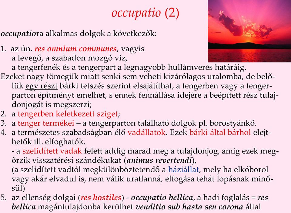 a beépített rész tulajdonjogát is megszerzi; 2. a tengerben keletkezett sziget; 3. a tenger termékei a tengerparton található dolgok pl. borostyánkő. 4. a természetes szabadságban élő vadállatok.