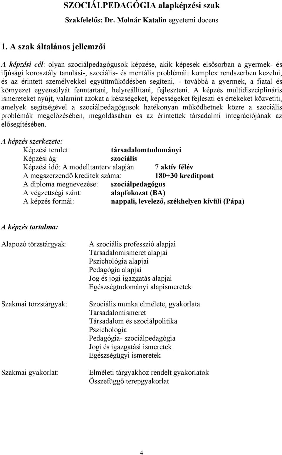 kezelni, és az érintett személyekkel együttműködésben segíteni, - továbbá a gyermek, a fiatal és környezet egyensúlyát fenntartani, helyreállítani, fejleszteni.