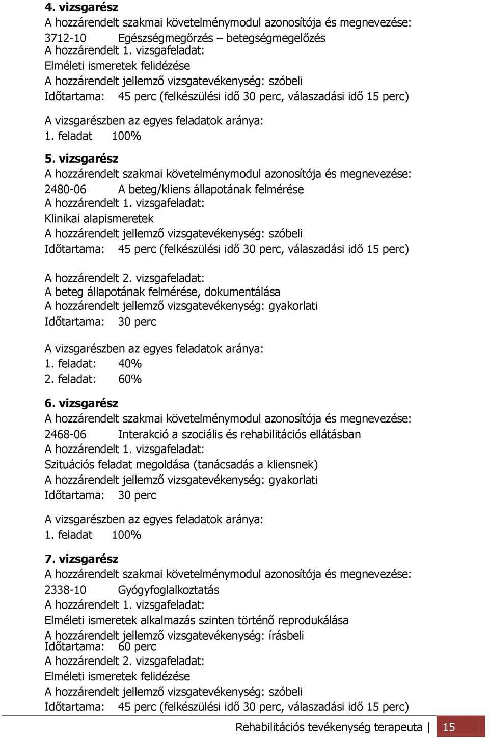 feladatok aránya: 1. feladat 100% 5. vizsgarész A hozzárendelt szakmai követelménymodul azonosítója és megnevezése: 2480-06 A beteg/kliens állapotának felmérése A hozzárendelt 1.