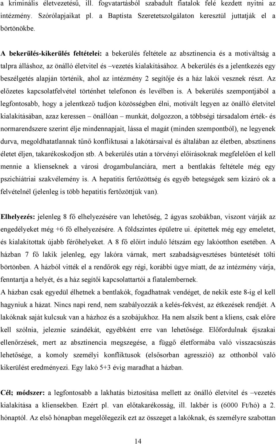 A bekerülés és a jelentkezés egy beszélgetés alapján történik, ahol az intézmény 2 segítője és a ház lakói vesznek részt. Az előzetes kapcsolatfelvétel történhet telefonon és levélben is.