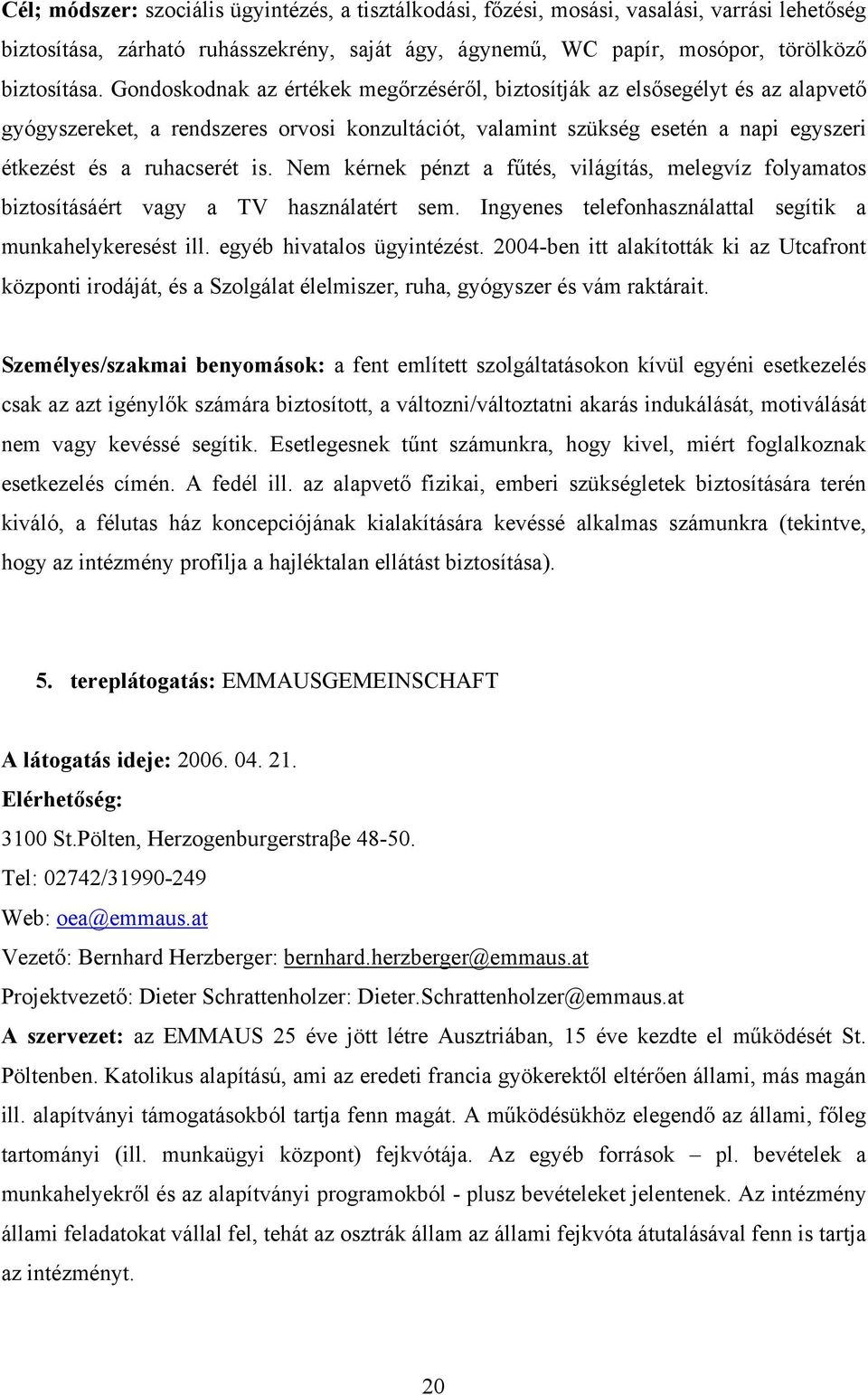 Nem kérnek pénzt a fűtés, világítás, melegvíz folyamatos biztosításáért vagy a TV használatért sem. Ingyenes telefonhasználattal segítik a munkahelykeresést ill. egyéb hivatalos ügyintézést.