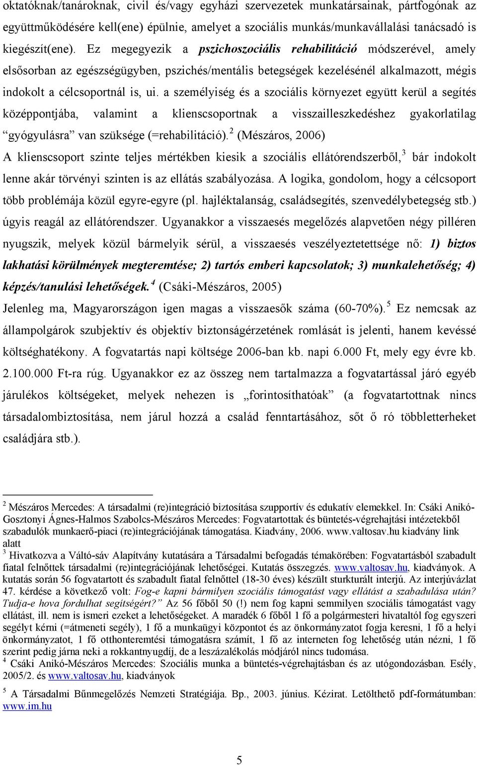 a személyiség és a szociális környezet együtt kerül a segítés középpontjába, valamint a klienscsoportnak a visszailleszkedéshez gyakorlatilag gyógyulásra van szüksége (=rehabilitáció).