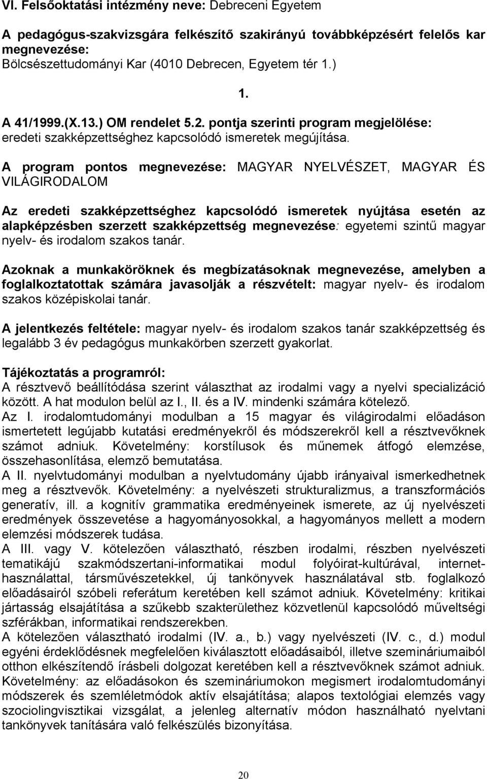 A program pontos megnevezése: MAGYAR NYELVÉSZET, MAGYAR ÉS VILÁGIRODALOM Az eredeti szakképzettséghez kapcsolódó ismeretek nyújtása esetén az alapképzésben szerzett szakképzettség megnevezése: