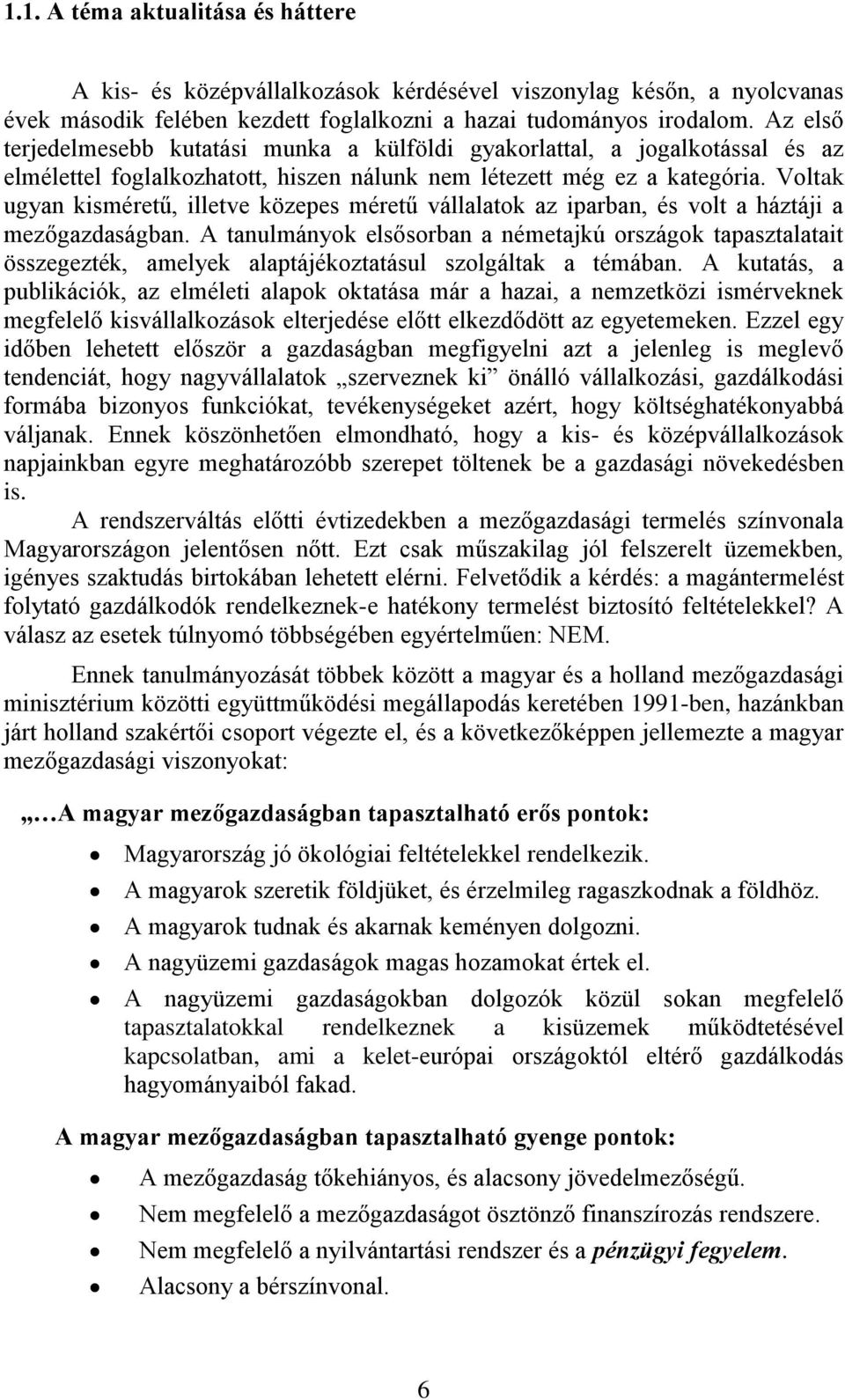 Voltak ugyan kisméretű, illetve közepes méretű vállalatok az iparban, és volt a háztáji a mezőgazdaságban.